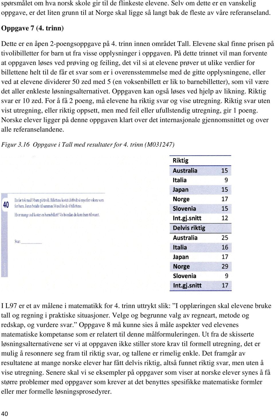 På dette trinnet vil man forvente at oppgaven løses ved prøving og feiling, det vil si at elevene prøver ut ulike verdier for billettene helt til de får et svar som er i overensstemmelse med de gitte