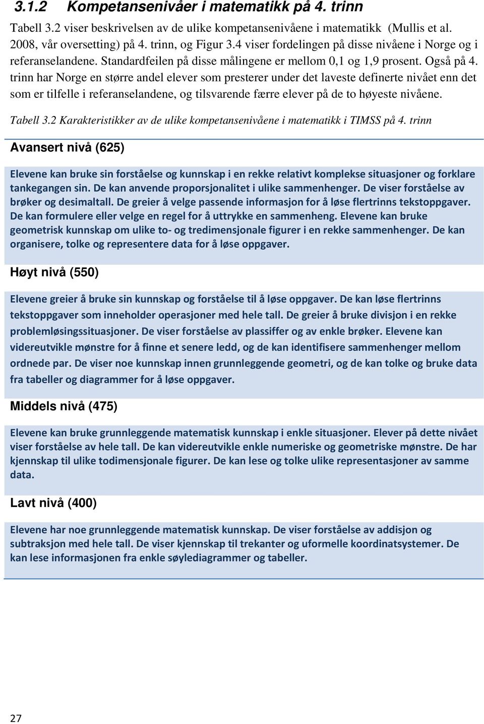 trinn har Norge en større andel elever som presterer under det laveste definerte nivået enn det som er tilfelle i referanselandene, og tilsvarende færre elever på de to høyeste nivåene. Tabell 3.