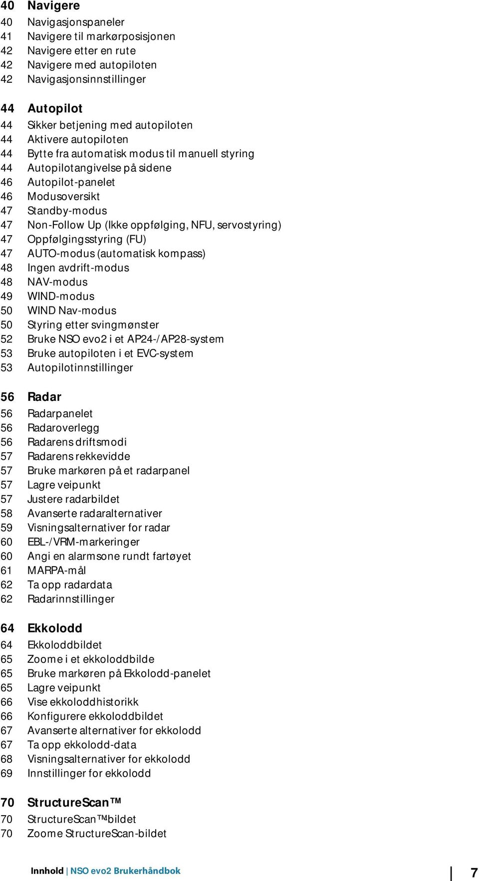 NFU, servostyring) 47 Oppfølgingsstyring (FU) 47 AUTO-modus (automatisk kompass) 48 Ingen avdrift-modus 48 NAV-modus 49 WIND-modus 50 WIND Nav-modus 50 Styring etter svingmønster 52 Bruke NSO evo2 i