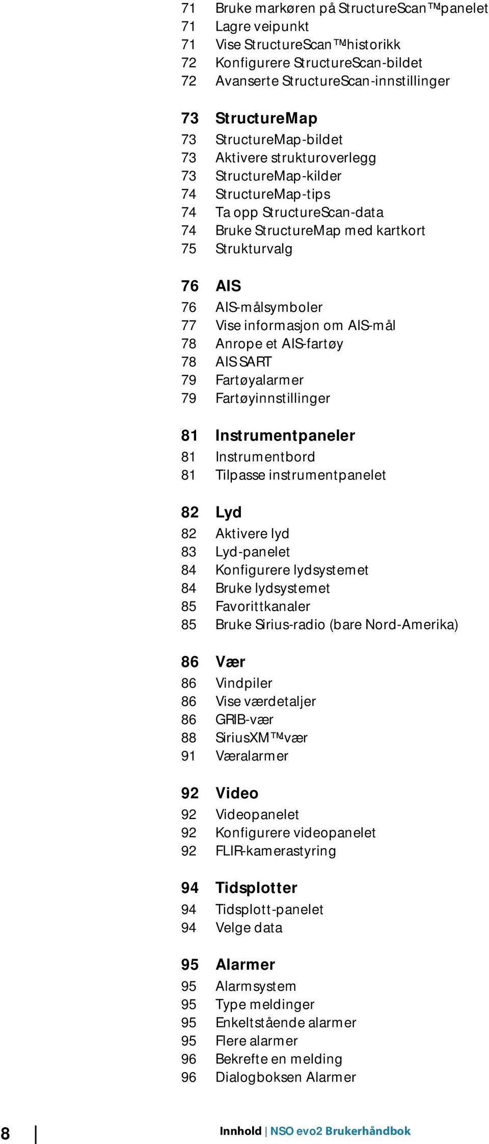 77 Vise informasjon om AIS-mål 78 Anrope et AIS-fartøy 78 AIS SART 79 Fartøyalarmer 79 Fartøyinnstillinger 81 Instrumentpaneler 81 Instrumentbord 81 Tilpasse instrumentpanelet 82 Lyd 82 Aktivere lyd