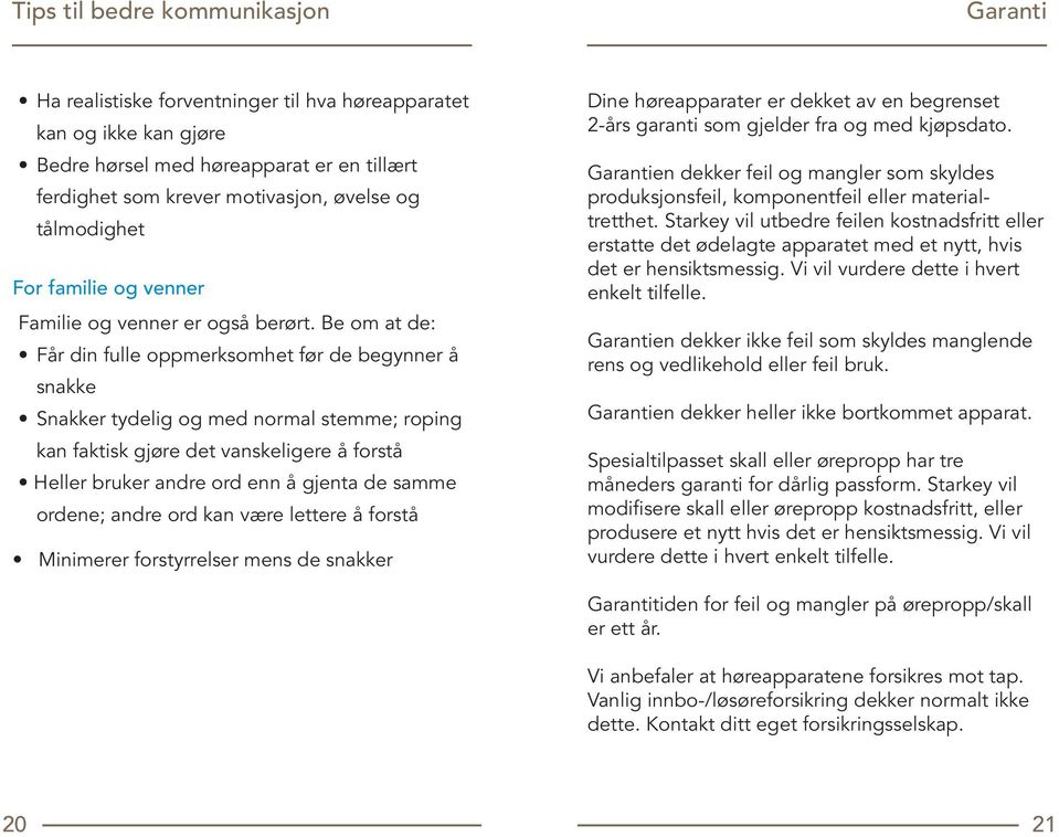 Be om at de: Får din fulle oppmerksomhet før de begynner å snakke Snakker tydelig og med normal stemme; roping kan faktisk gjøre det vanskeligere å forstå Heller bruker andre ord enn å gjenta de