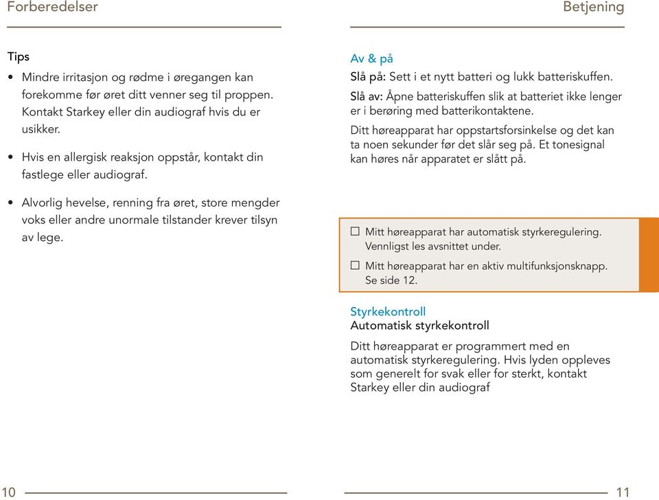 Av & på Slå på: Sett i et nytt batteri og lukk batteriskuffen. Slå av: Åpne batteriskuffen slik at batteriet ikke lenger er i berøring med batterikontaktene.