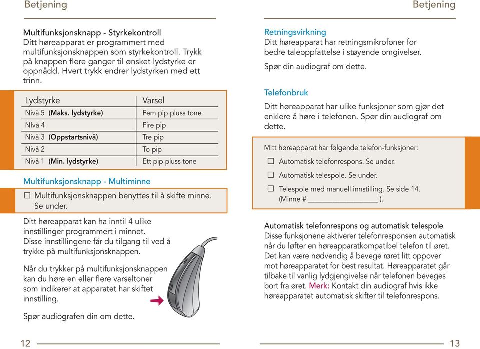 lydstyrke) Multifunksjonsknapp - Multiminne Varsel Multifunksjonsknappen benyttes til å skifte minne. Se under. Ditt høreapparat kan ha inntil 4 ulike innstillinger programmert i minnet.