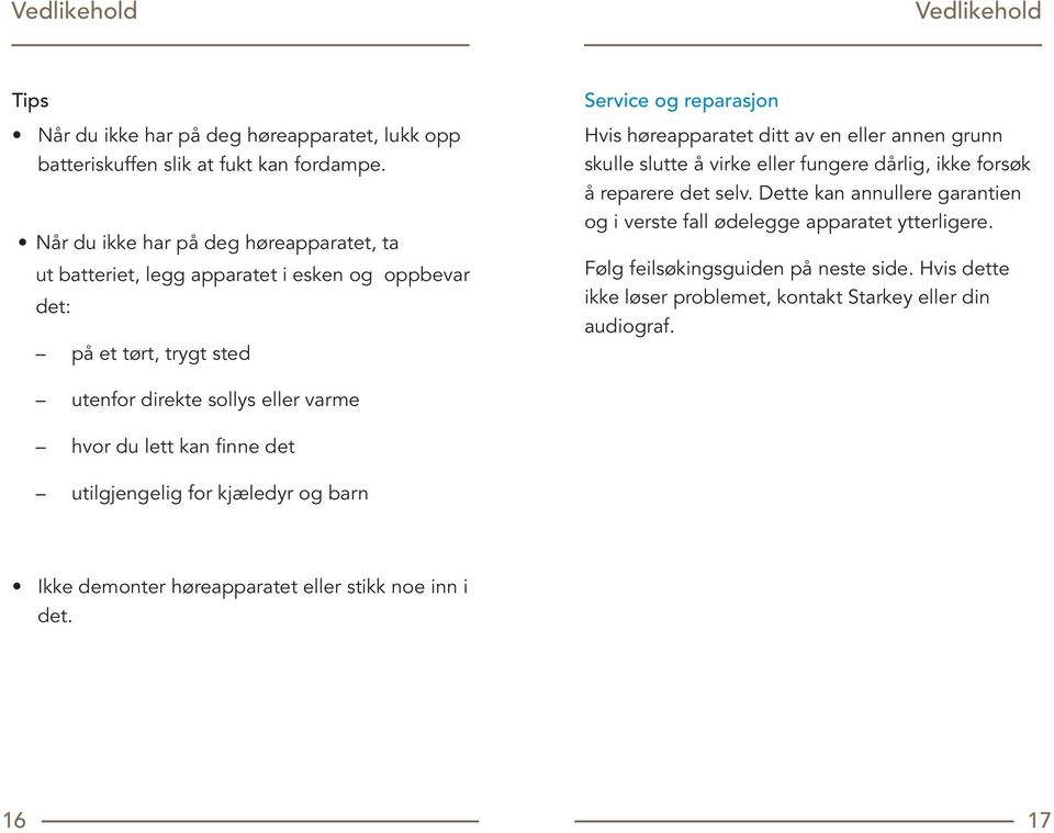 grunn skulle slutte å virke eller fungere dårlig, ikke forsøk å reparere det selv. Dette kan annullere garantien og i verste fall ødelegge apparatet ytterligere.