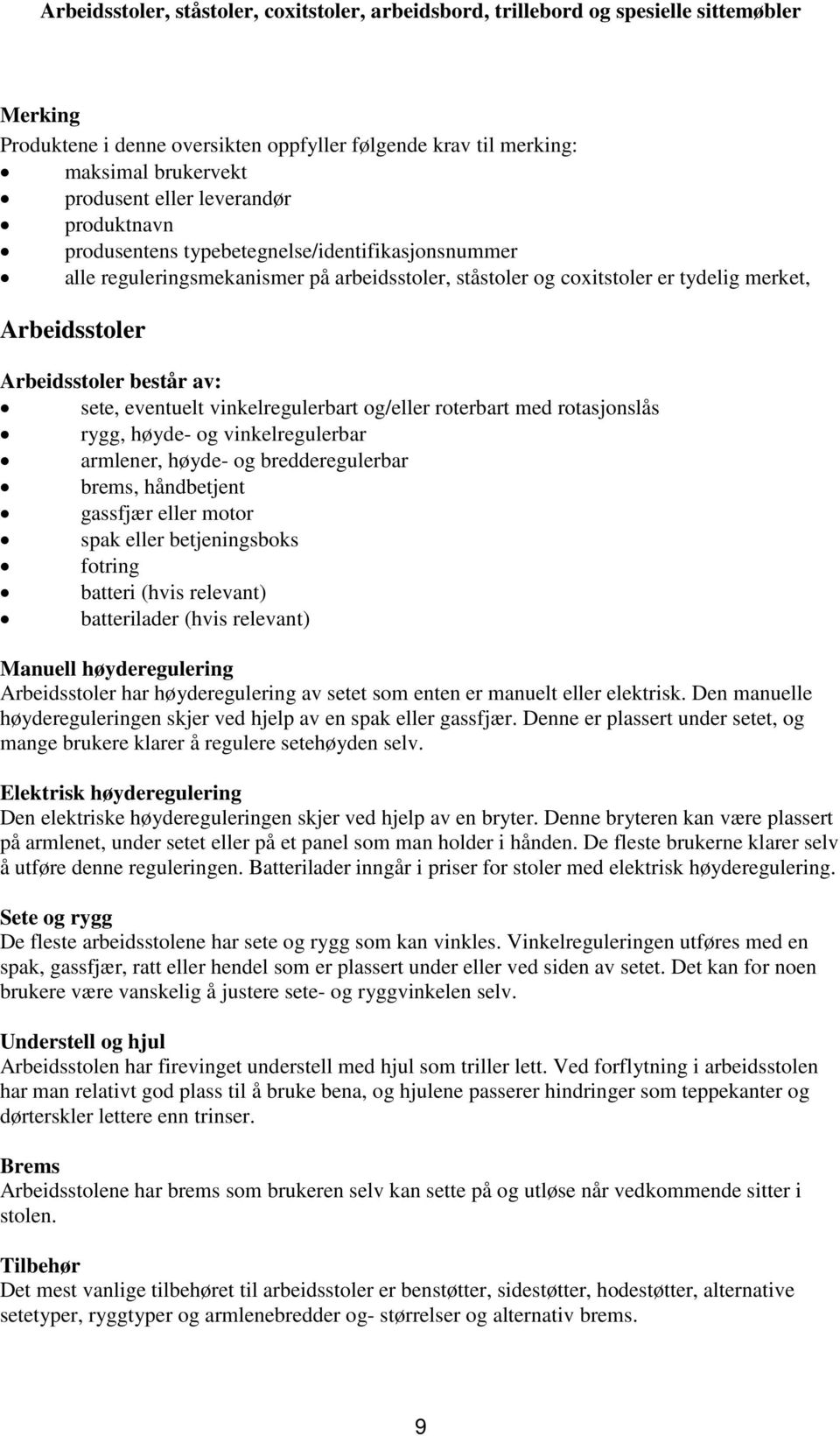 høyde- og vinkelregulerbar armlener, høyde- og bredderegulerbar brems, håndbetjent gassfjær eller motor spak eller betjeningsboks fotring batteri (hvis relevant) batterilader (hvis relevant) Manuell