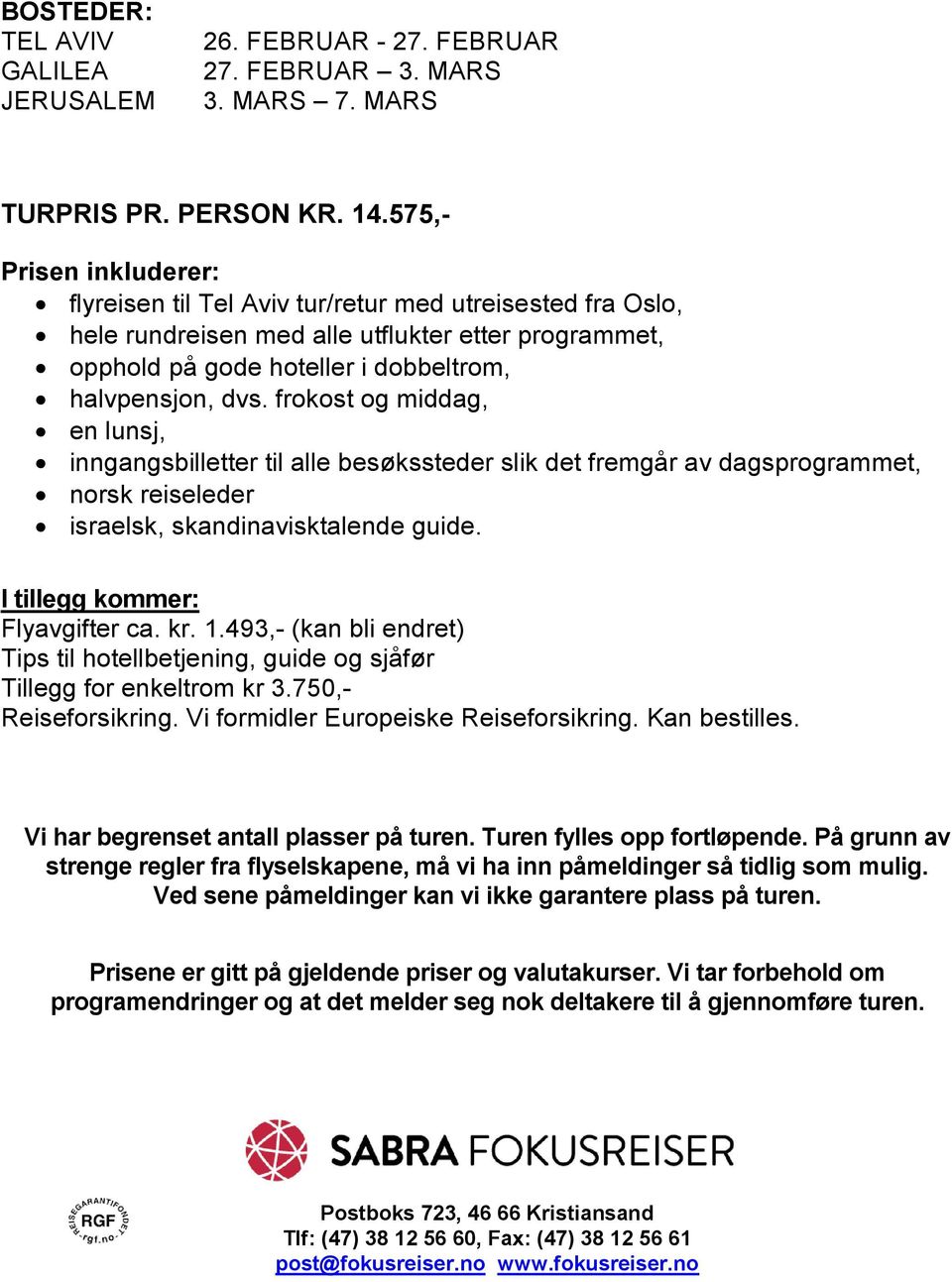 frokost og middag, en lunsj, inngangsbilletter til alle besøkssteder slik det fremgår av dagsprogrammet, norsk reiseleder israelsk, skandinavisktalende guide. I tillegg kommer: Flyavgifter ca. kr. 1.