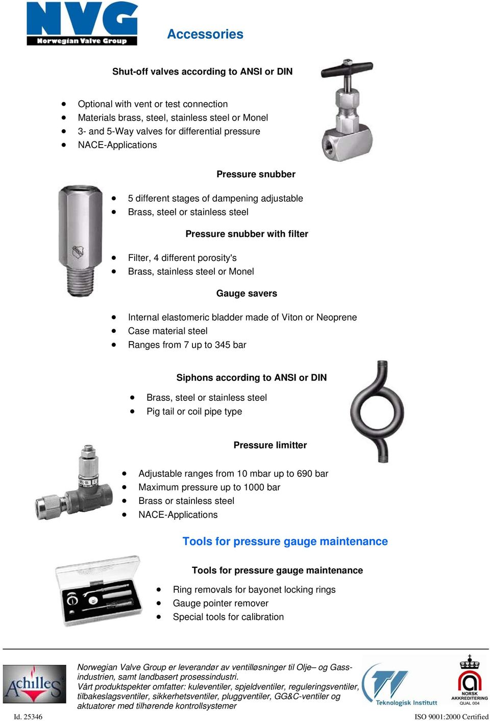 Monel Gauge savers Internal elastomeric bladder made of Viton or Neoprene Case material steel Ranges from 7 up to 345 bar Siphons according to ANSI or DIN Brass, steel or stainless steel Pig tail or