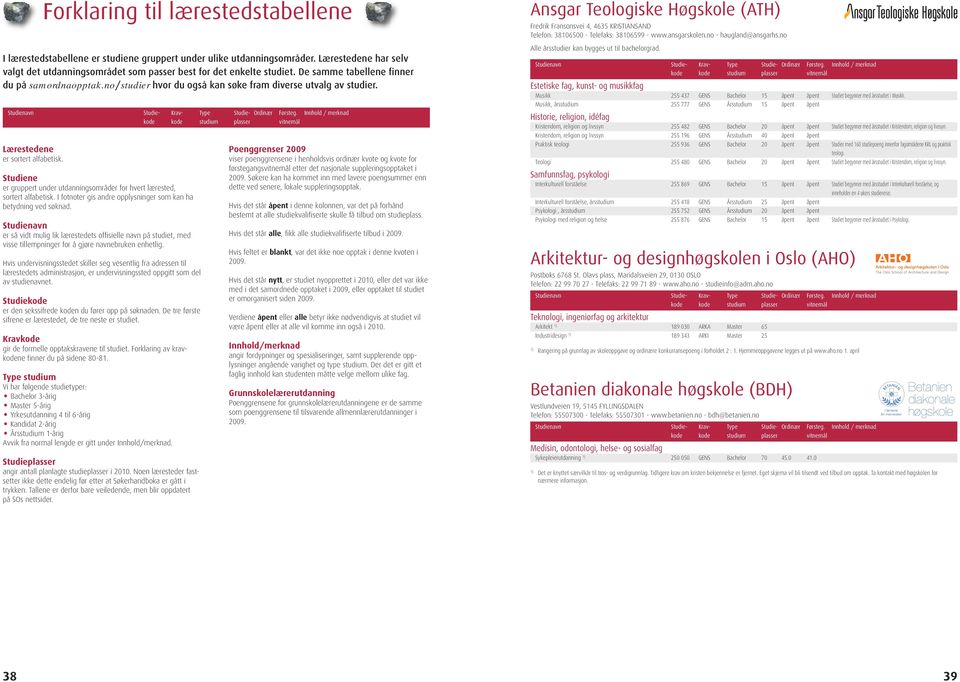 no/studier hvor du også kan søke fram diverse utvalg av studier. Studiene er gruppert under utdanningsområder for hvert lærested, sortert alfabetisk.