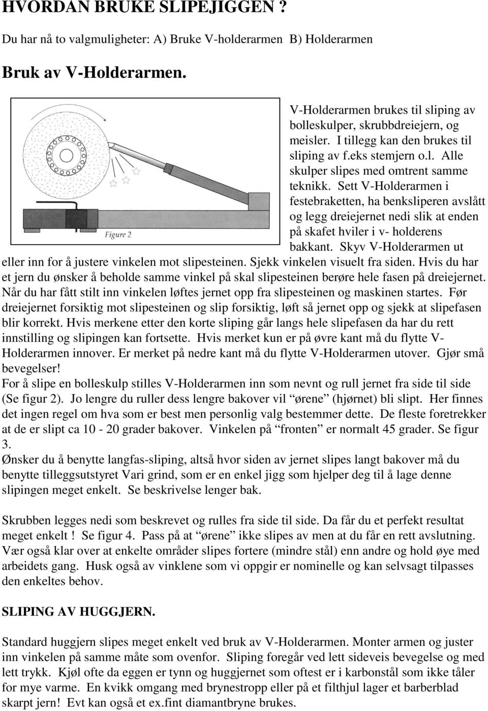 Sett V-Holderarmen i festebraketten, ha benksliperen avslått og legg dreiejernet nedi slik at enden på skafet hviler i v- holderens bakkant.