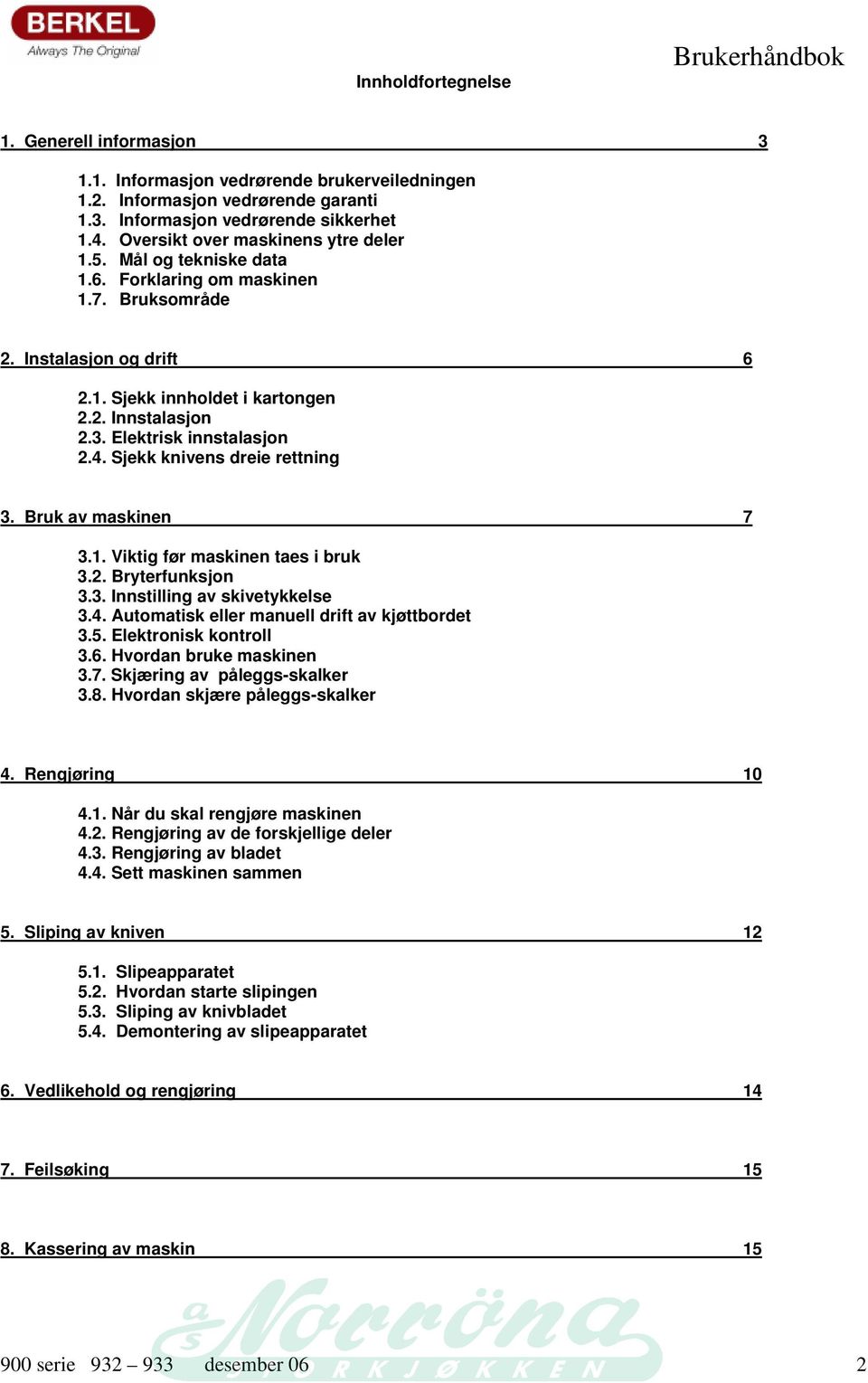 Elektrisk innstalasjon 2.4. Sjekk knivens dreie rettning 3. Bruk av maskinen 7 3.1. Viktig før maskinen taes i bruk 3.2. Bryterfunksjon 3.3. Innstilling av skivetykkelse 3.4. Automatisk eller manuell drift av kjøttbordet 3.