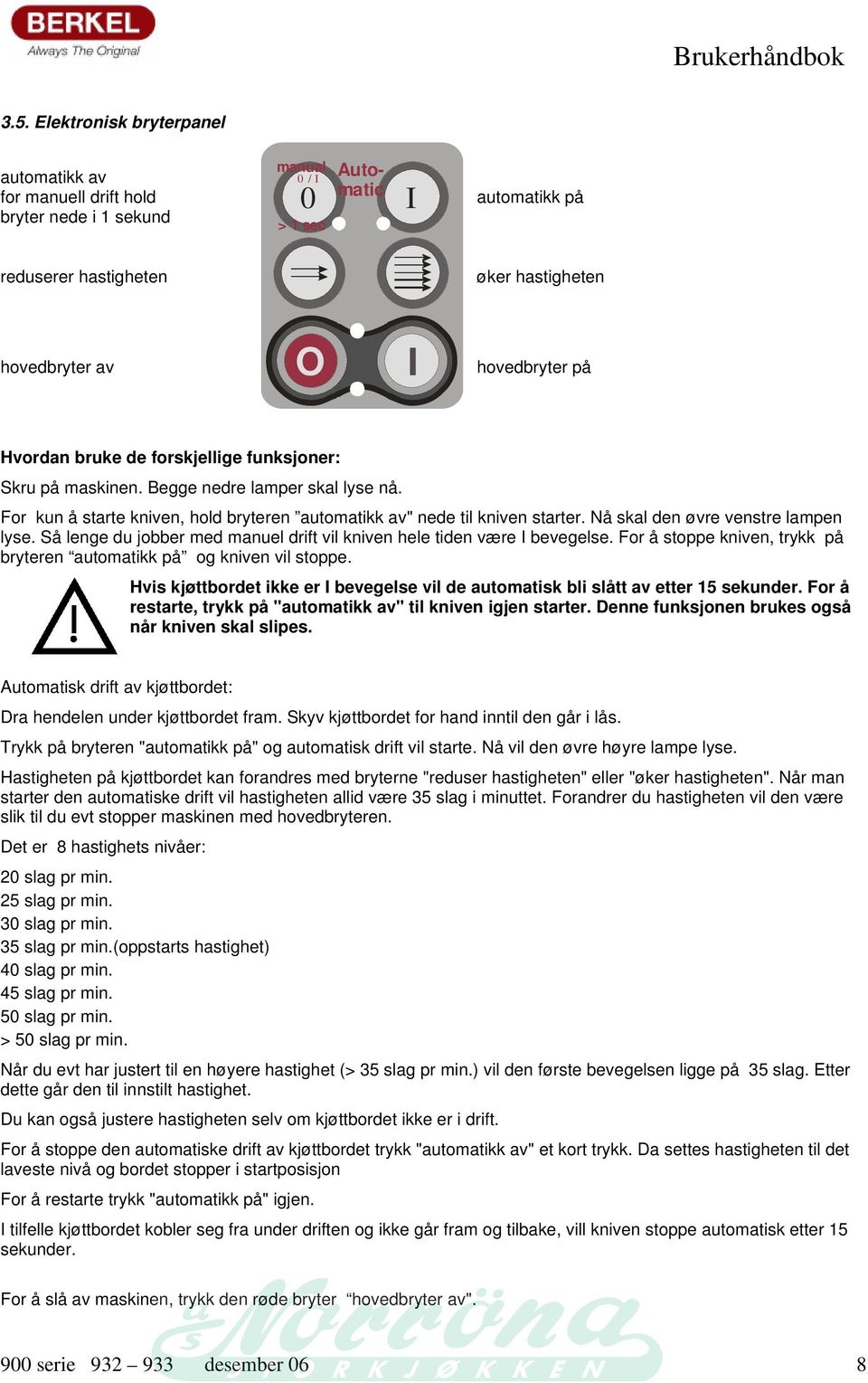 Nå skal den øvre venstre lampen lyse. Så lenge du jobber med manuel drift vil kniven hele tiden være I bevegelse. For å stoppe kniven, trykk på bryteren automatikk på og kniven vil stoppe.