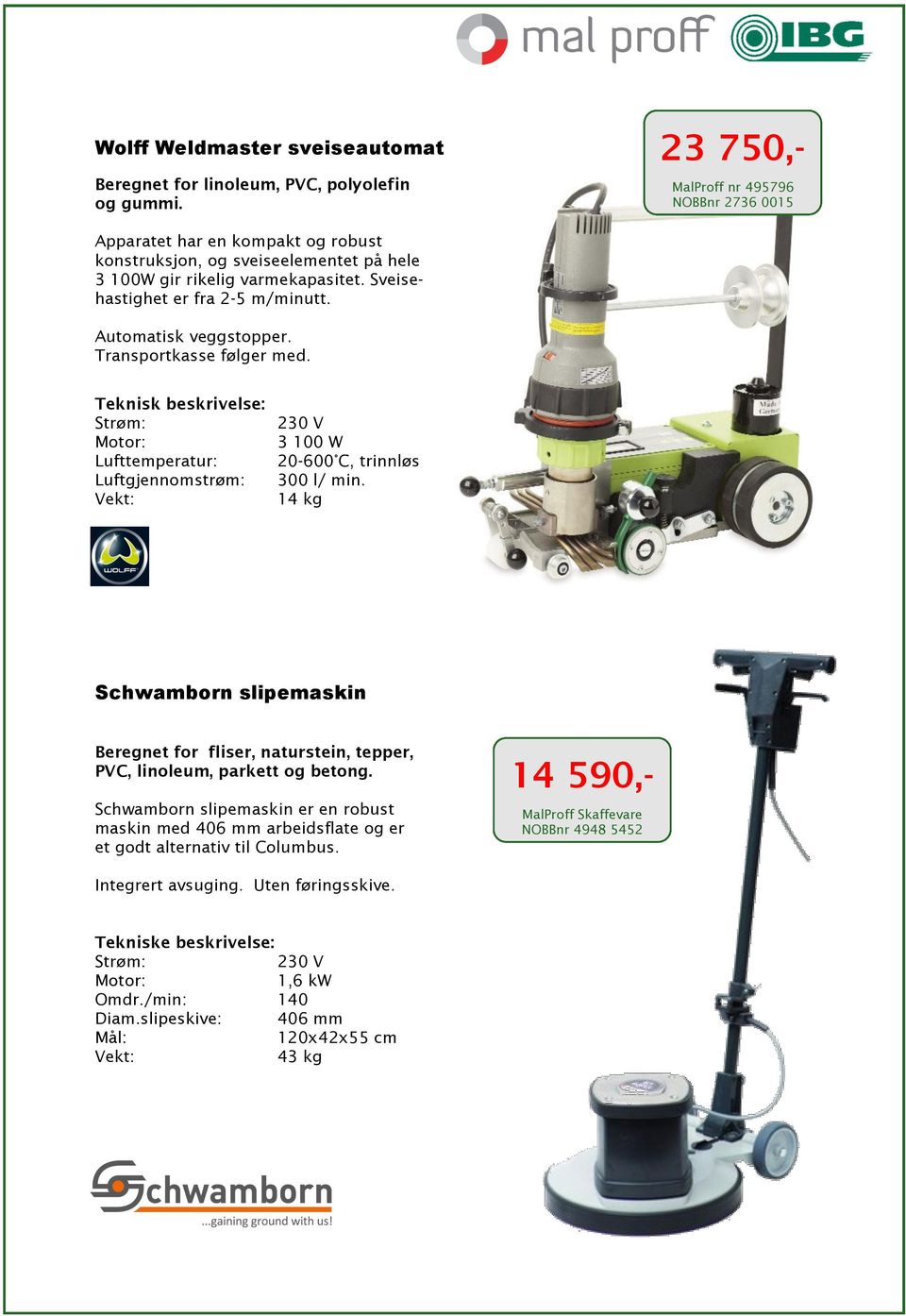 Automatisk veggstopper. Transportkasse følger med. Lufttemperatur: Luftgjennomstrøm: 230 V 3 100 W 20-600 C, trinnløs 300 l/ min.