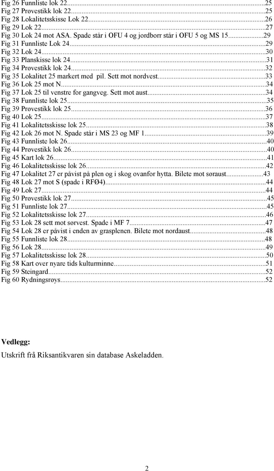 ..34 Fig 37 Lok 25 til venstre for gangveg. Sett mot aust...34 Fig 38 Funnliste lok 25...35 Fig 39 Prøvestikk lok 25...36 Fig 40 Lok 25...37 Fig 41 Lokalitetsskisse lok 25...38 Fig 42 Lok 26 mot N.