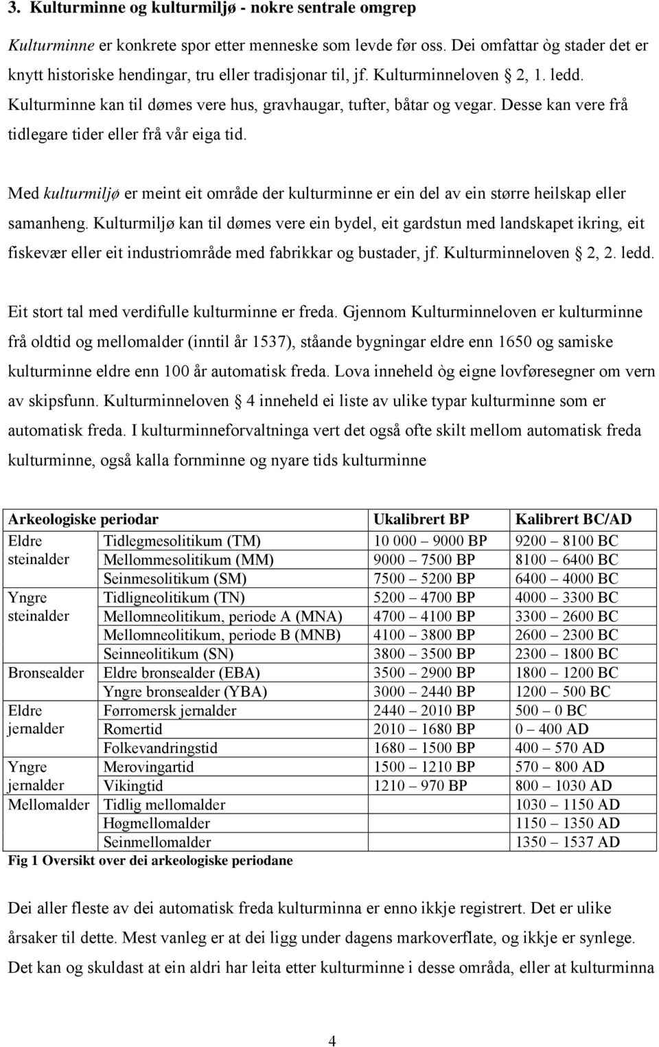 Desse kan vere frå tidlegare tider eller frå vår eiga tid. Med kulturmiljø er meint eit område der kulturminne er ein del av ein større heilskap eller samanheng.