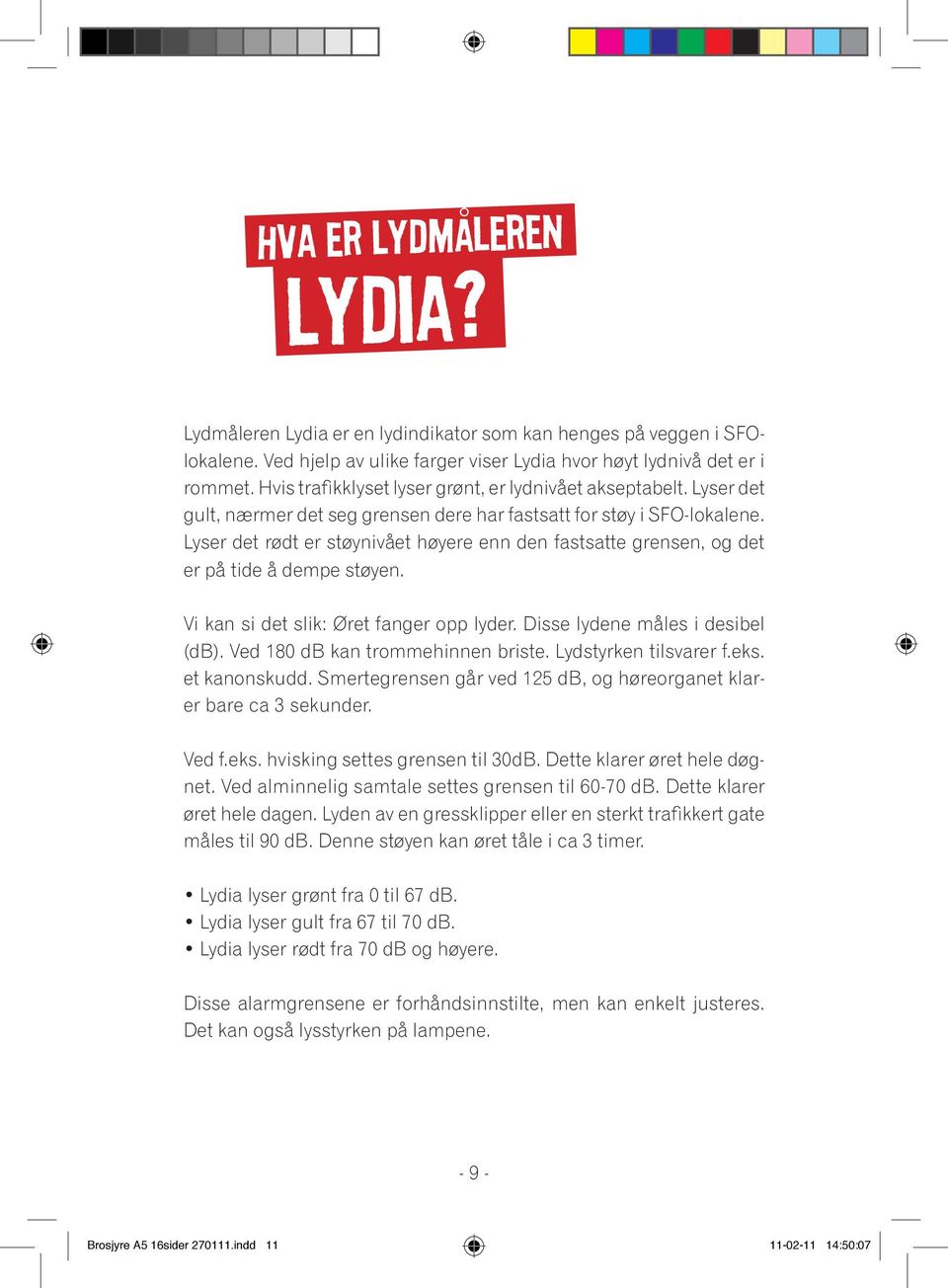 Lyser det rødt er støynivået høyere enn den fastsatte grensen, og det er på tide å dempe støyen. Vi kan si det slik: Øret fanger opp lyder. Disse lydene måles i desibel (db).