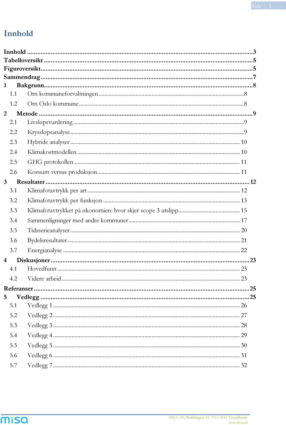 .. 13 3.3 Klimafotavtrykket på økonomien: hvor skjer scope 3 utslipp... 15 3.4 Sammenligninger med andre kommuner... 17 3.5 Tidsserieanalyser... 20 3.6 Bydelsresultater... 21 3.7 Energianalyse.