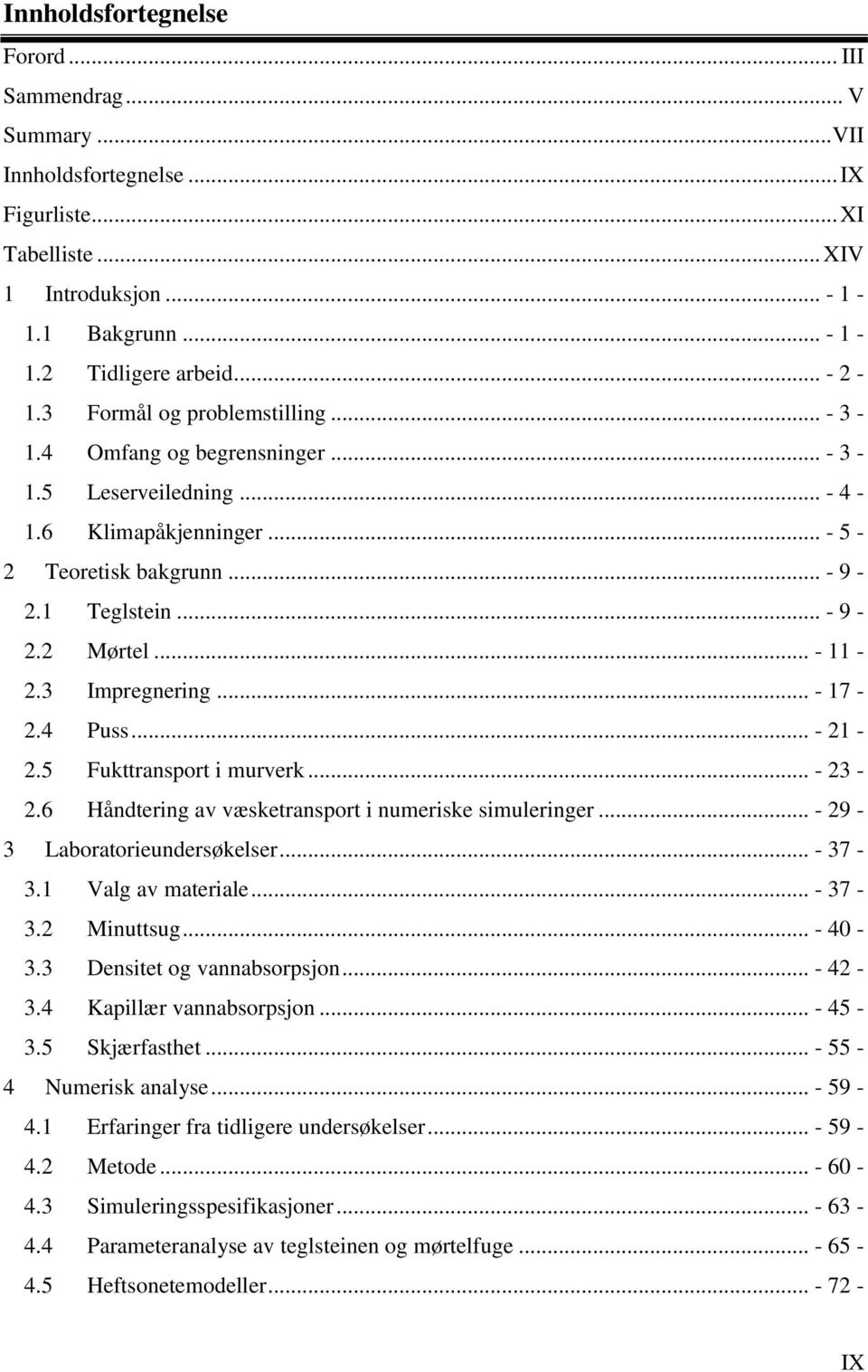 3 Impregnering... - 17-2.4 Puss... - 21-2.5 Fukttransport i murverk... - 23-2.6 Håndtering av væsketransport i numeriske simuleringer... - 29-3 Laboratorieundersøkelser... - 37-3.1 Valg av materiale.