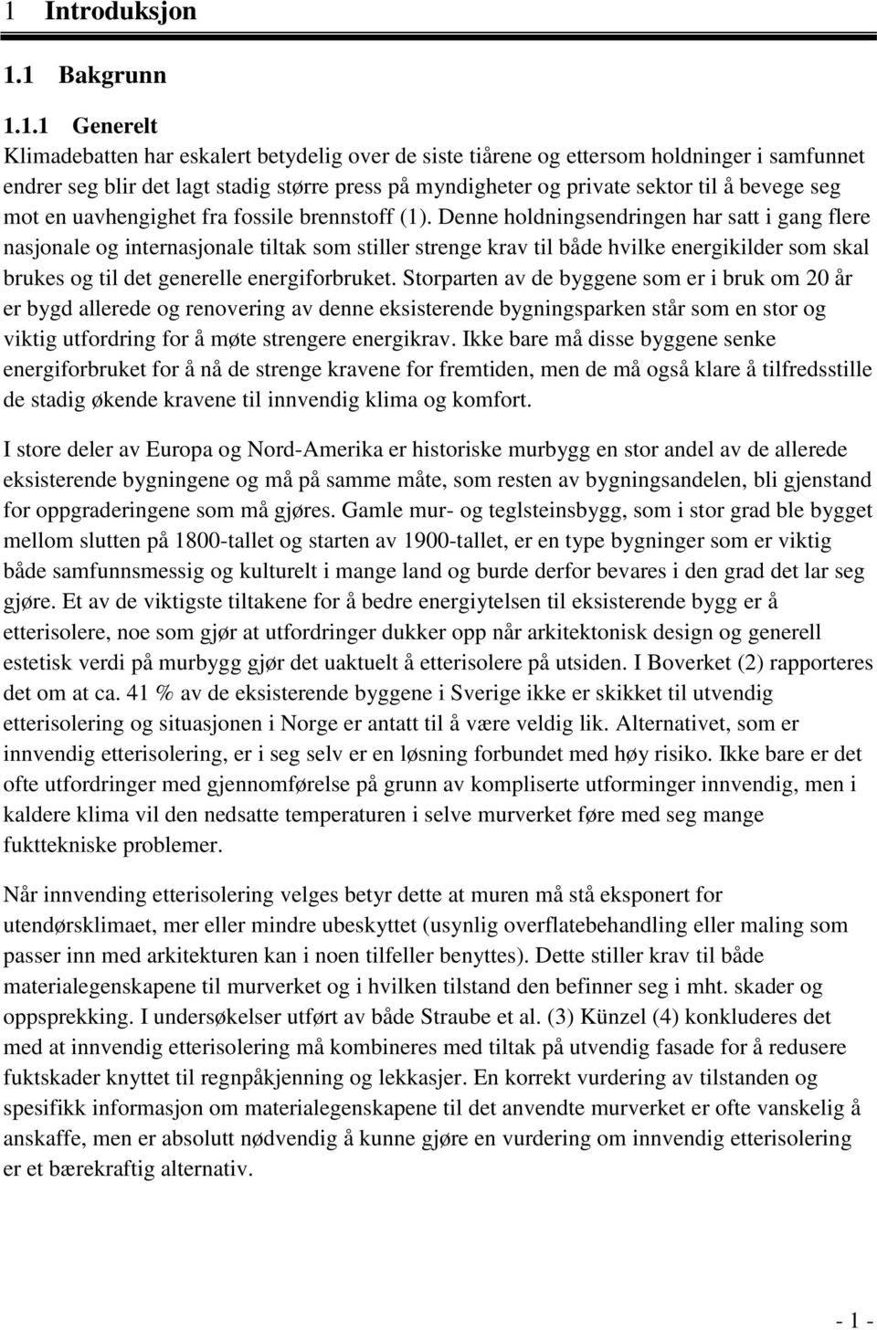 Denne holdningsendringen har satt i gang flere nasjonale og internasjonale tiltak som stiller strenge krav til både hvilke energikilder som skal brukes og til det generelle energiforbruket.