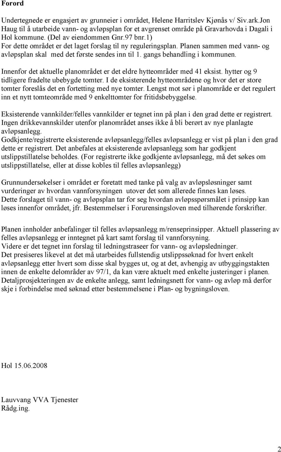 Innenfor det aktuelle planområdet er det eldre hytteområder med 41 eksist. hytter og 9 tidligere fradelte ubebygde tomter.