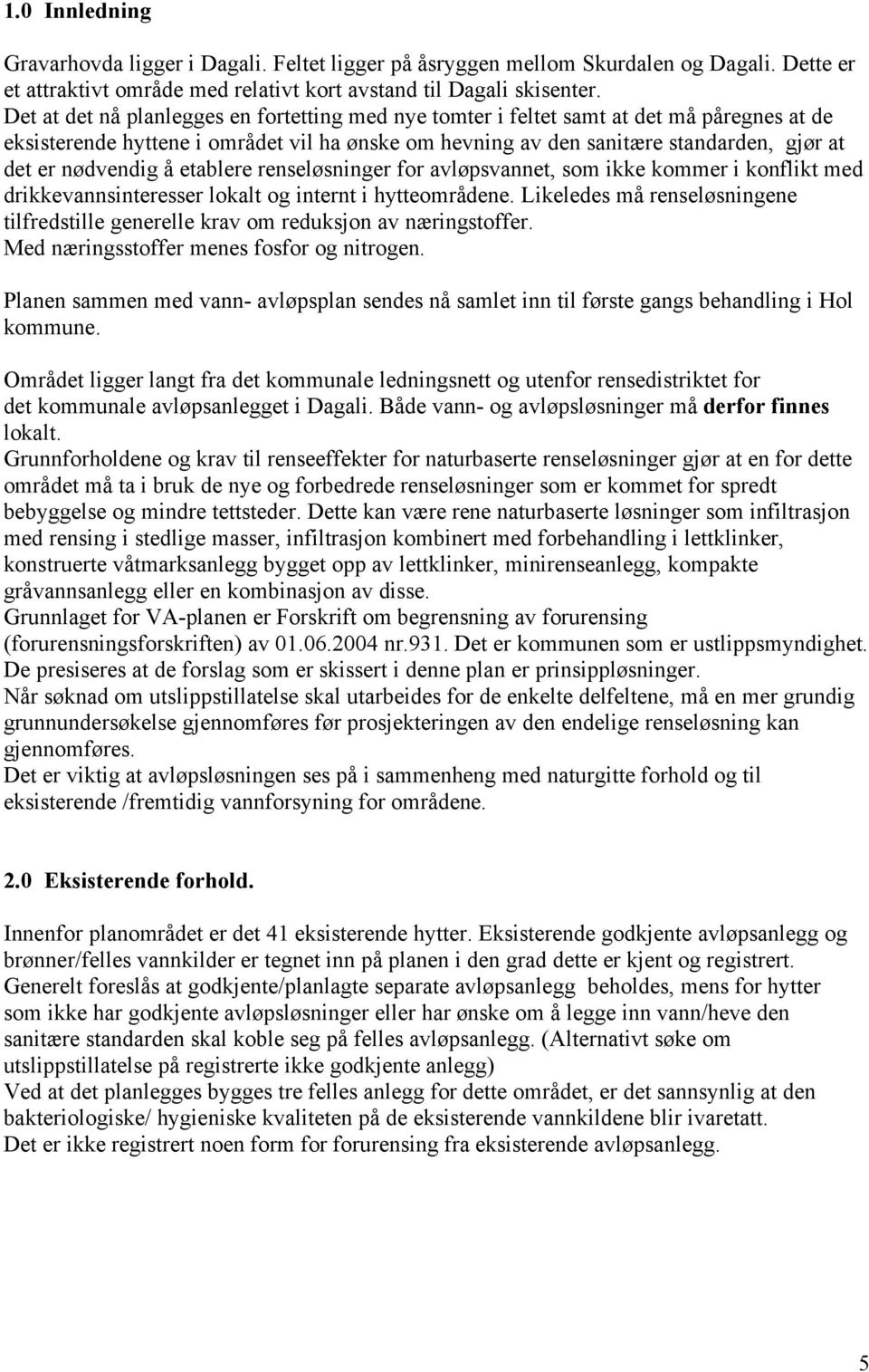 nødvendig å etablere renseløsninger for avløpsvannet, som ikke kommer i konflikt med drikkevannsinteresser lokalt og internt i hytteområdene.