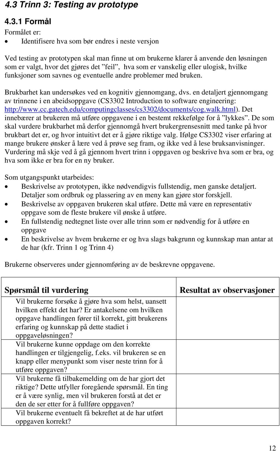 Brukbarhet kan undersøkes ved en kognitiv gjennomgang, dvs. en detaljert gjennomgang av trinnene i en abeidsoppgave (CS3302 Introduction to software engineering: http://www.cc.gatech.