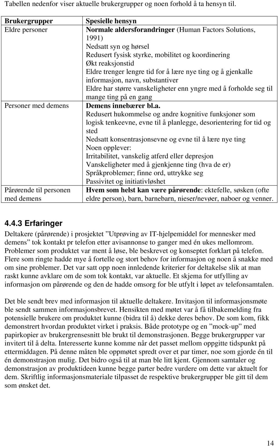 styrke, mobilitet og koordinering Økt reaksjonstid Eldre trenger lengre tid for å lære nye ting og å gjenkalle informasjon, navn, substantiver Eldre har større vanskeligheter enn yngre med å forholde