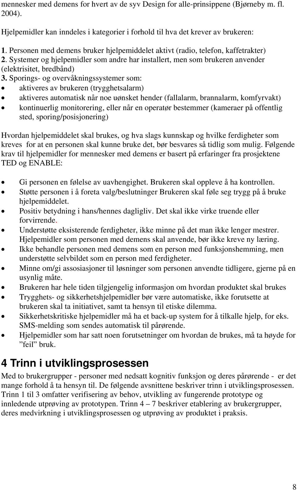 Sporings- og overvåkningssystemer som: aktiveres av brukeren (trygghetsalarm) aktiveres automatisk når noe uønsket hender (fallalarm, brannalarm, komfyrvakt) kontinuerlig monitorering, eller når en