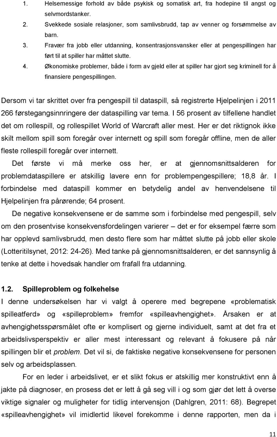 Økonomiske problemer, både i form av gjeld eller at spiller har gjort seg kriminell for å finansiere pengespillingen.