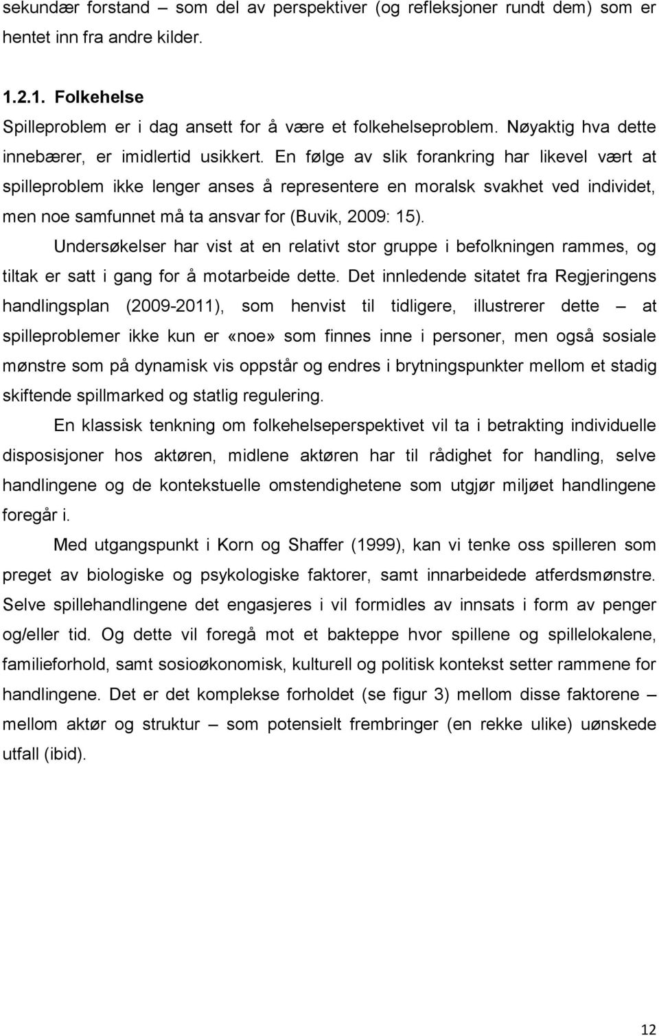 En følge av slik forankring har likevel vært at spilleproblem ikke lenger anses å representere en moralsk svakhet ved individet, men noe samfunnet må ta ansvar for (Buvik, 2009: 15).