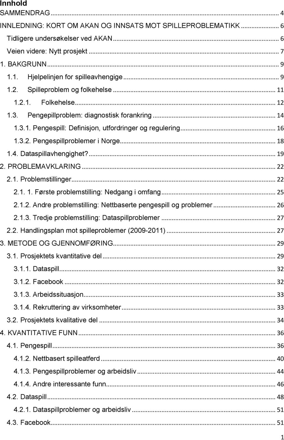 .. 18 1.4. Dataspillavhengighet?... 19 2. PROBLEMAVKLARING... 22 2.1. Problemstillinger... 22 2.1. 1. Første problemstilling: Nedgang i omfang... 25 2.1.2. Andre problemstilling: Nettbaserte pengespill og problemer.