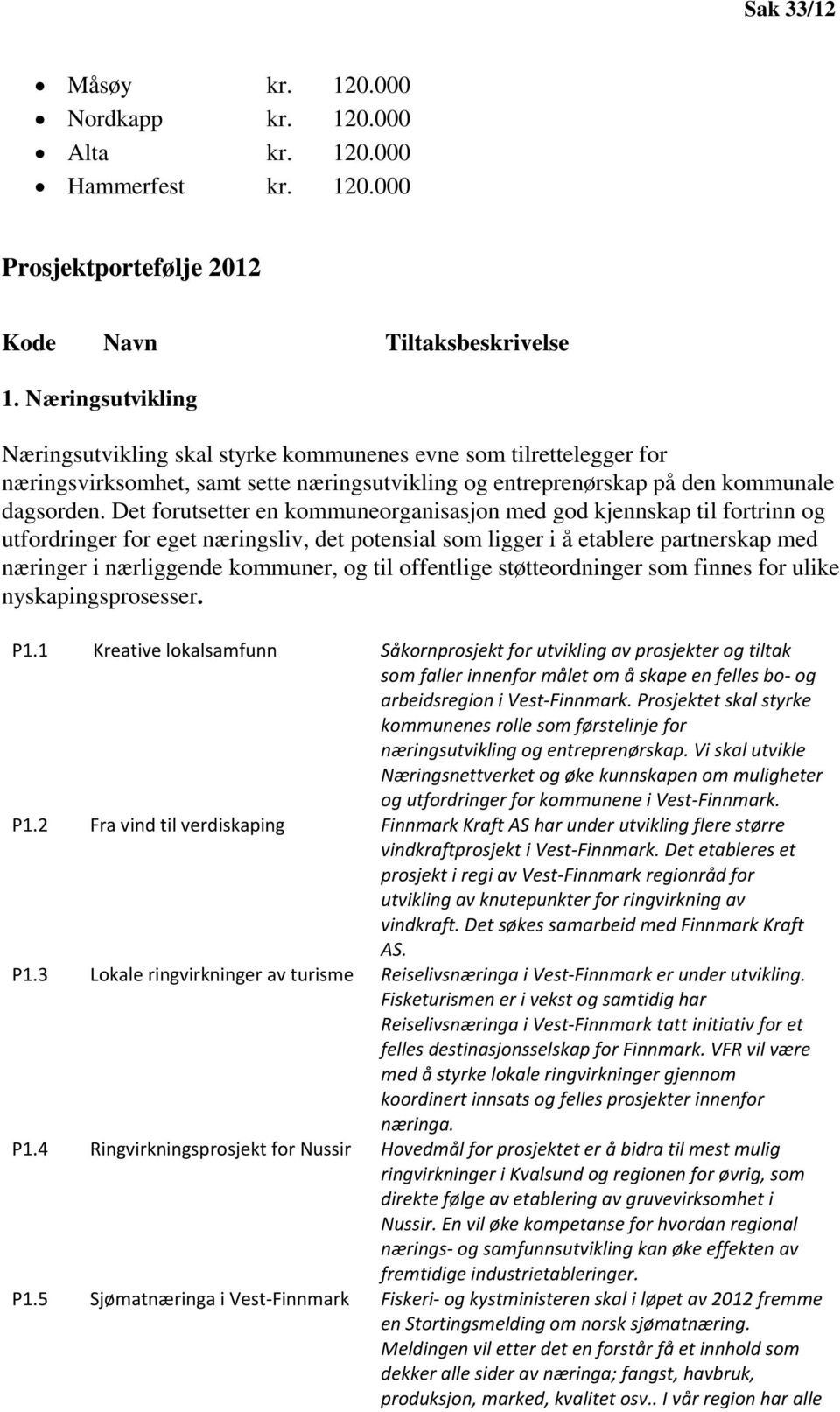 Det forutsetter en kommuneorganisasjon med god kjennskap til fortrinn og utfordringer for eget næringsliv, det potensial som ligger i å etablere partnerskap med næringer i nærliggende kommuner, og