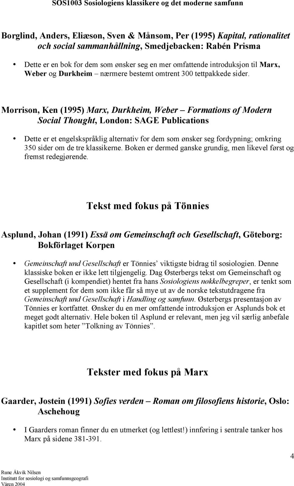 Morrison, Ken (1995) Marx, Durkheim, Weber Formations of Modern Social Thought, London: SAGE Publications Dette er et engelskspråklig alternativ for dem som ønsker seg fordypning; omkring 350 sider