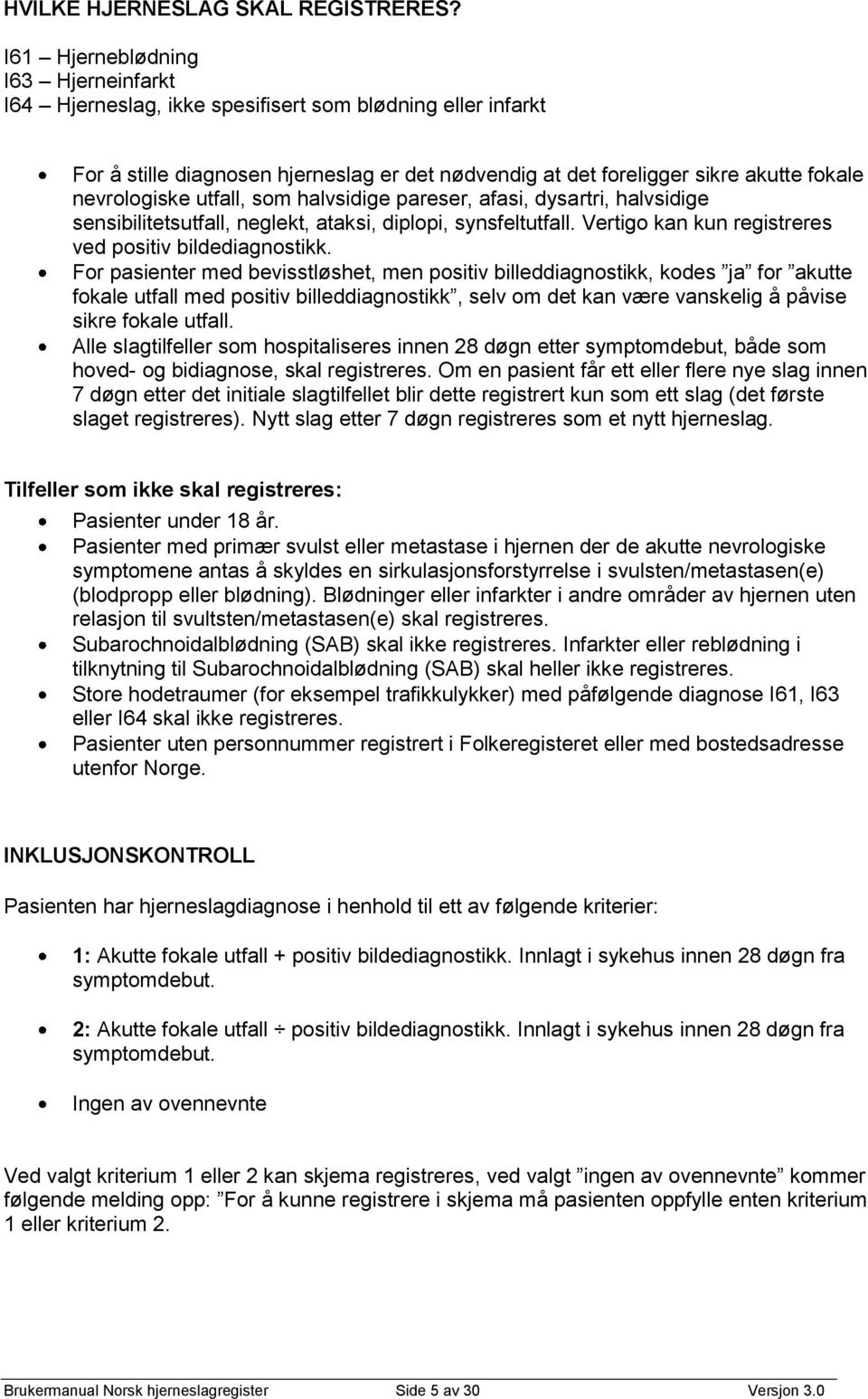 utfall, som halvsidige pareser, afasi, dysartri, halvsidige sensibilitetsutfall, neglekt, ataksi, diplopi, synsfeltutfall. Vertigo kan kun registreres ved positiv bildediagnostikk.