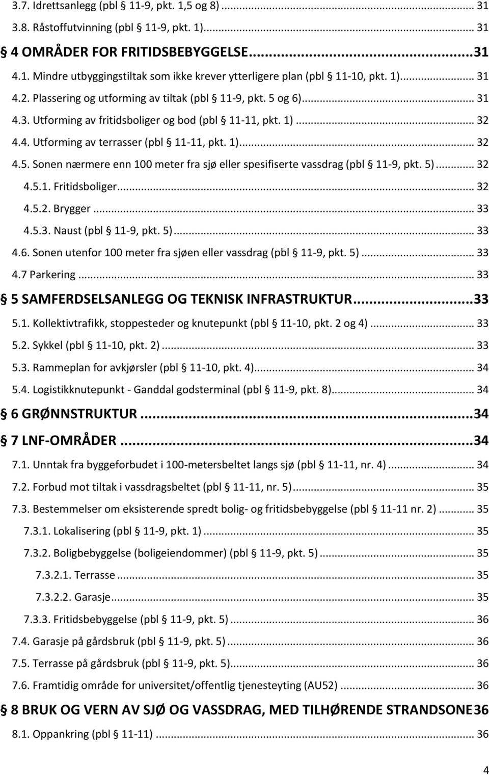 5)... 32 4.5.1. Fritidsboliger... 32 4.5.2. Brygger... 33 4.5.3. Naust (pbl 11-9, pkt. 5)... 33 4.6. Sonen utenfor 100 meter fra sjøen eller vassdrag (pbl 11-9, pkt. 5)... 33 4.7 Parkering.