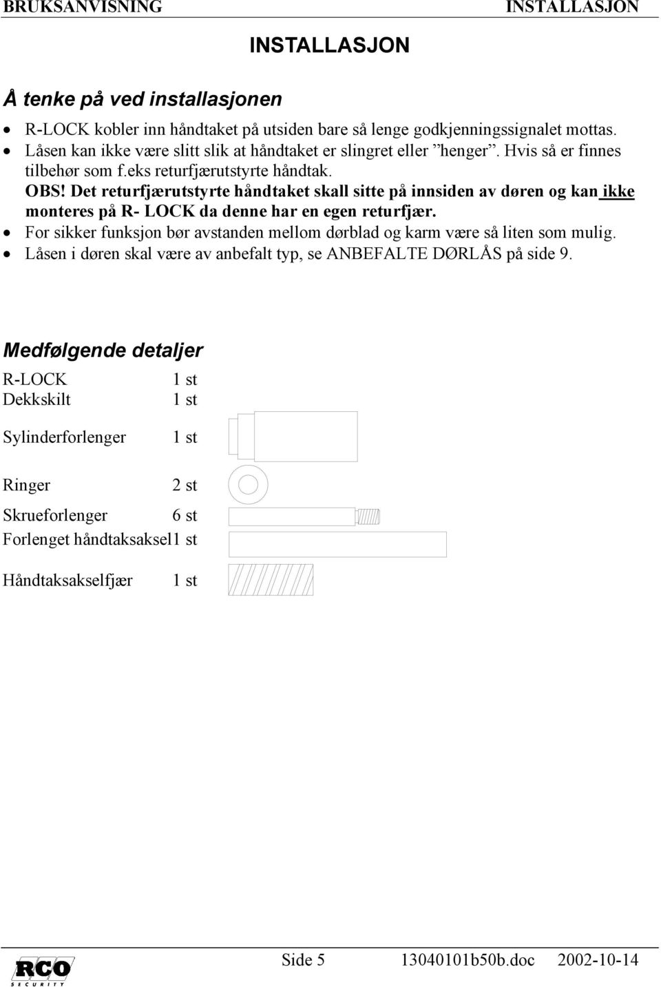 Det returfjærutstyrte håndtaket skall sitte på innsiden av døren og kan ikke monteres på R- LOCK da denne har en egen returfjær.