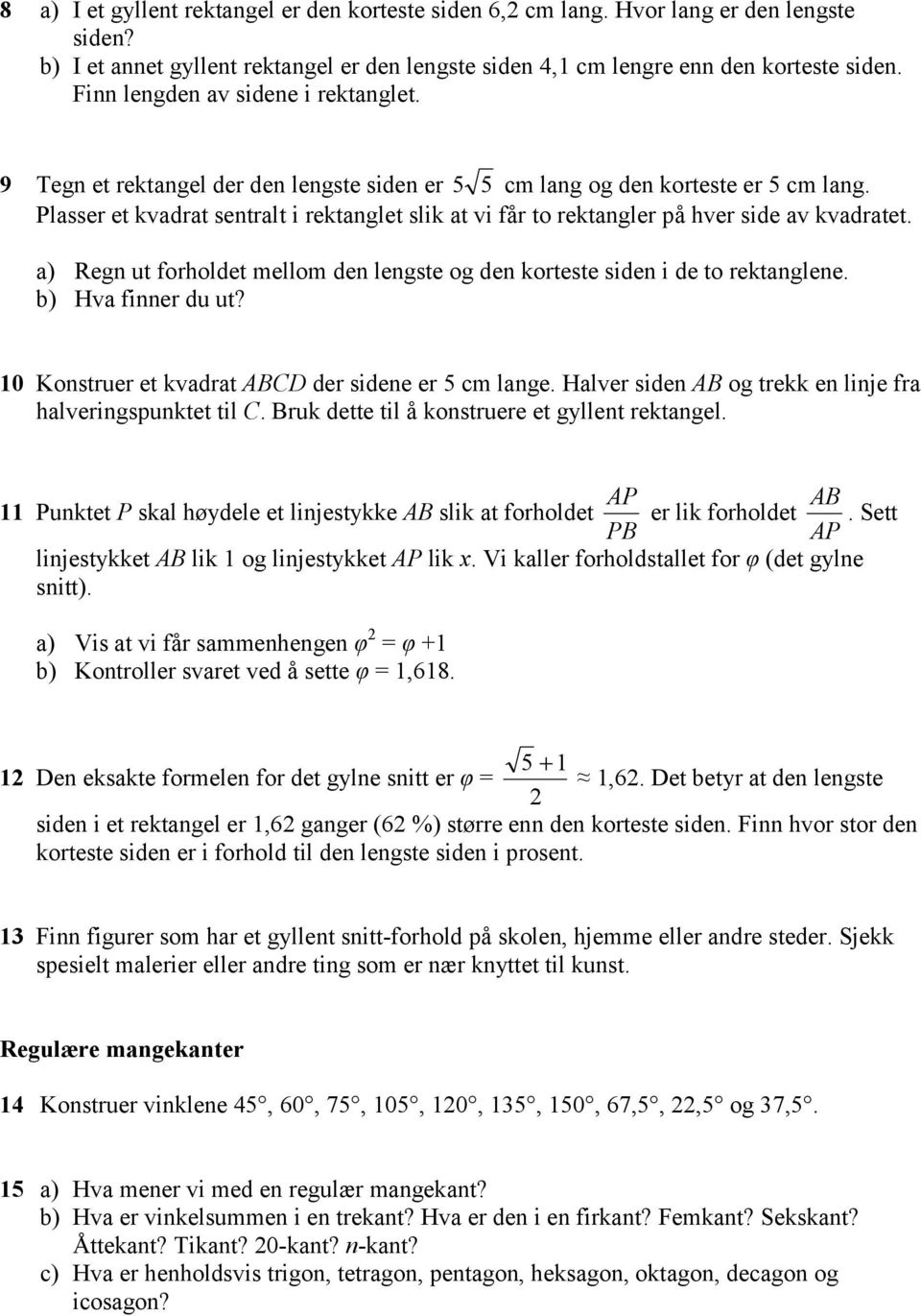 Plasser et kvadrat sentralt i rektanglet slik at vi får to rektangler på hver side av kvadratet. a) Regn ut forholdet mellom den lengste og den korteste siden i de to rektanglene. b) Hva finner du ut?