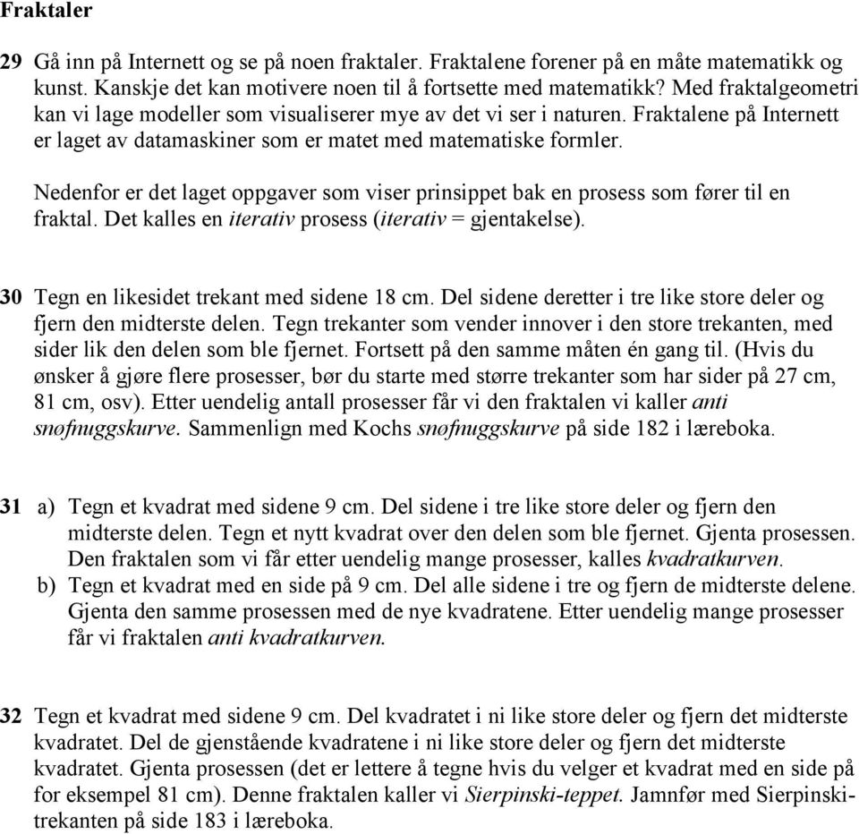 Nedenfor er det laget oppgaver som viser prinsippet bak en prosess som fører til en fraktal. Det kalles en iterativ prosess (iterativ = gjentakelse). 30 Tegn en likesidet trekant med sidene 18 cm.