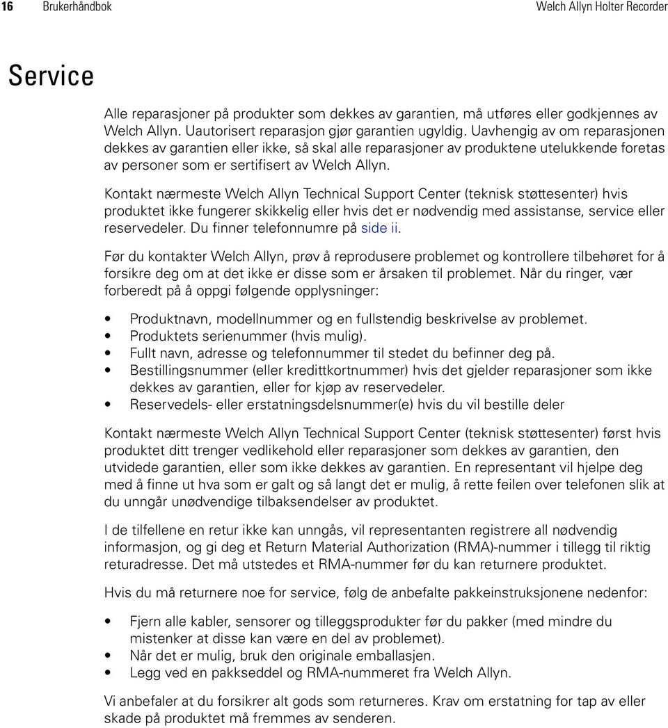 Kontakt nærmeste Welch Allyn Technical Support Center (teknisk støttesenter) hvis produktet ikke fungerer skikkelig eller hvis det er nødvendig med assistanse, service eller reservedeler.