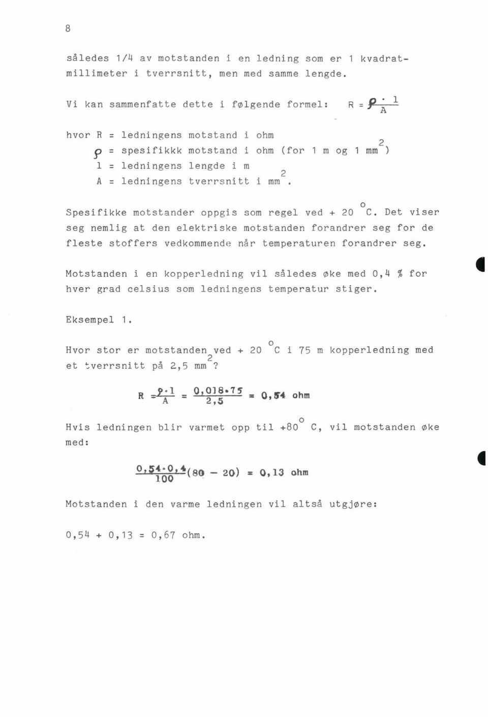 o Spesifikke motstander oppgis som regel ved + 20 C. Det viser seg nemlig at den elektriske motstanden forandrer seg for de fleste stoffers vedkommende når temperaturen forandrer seg.