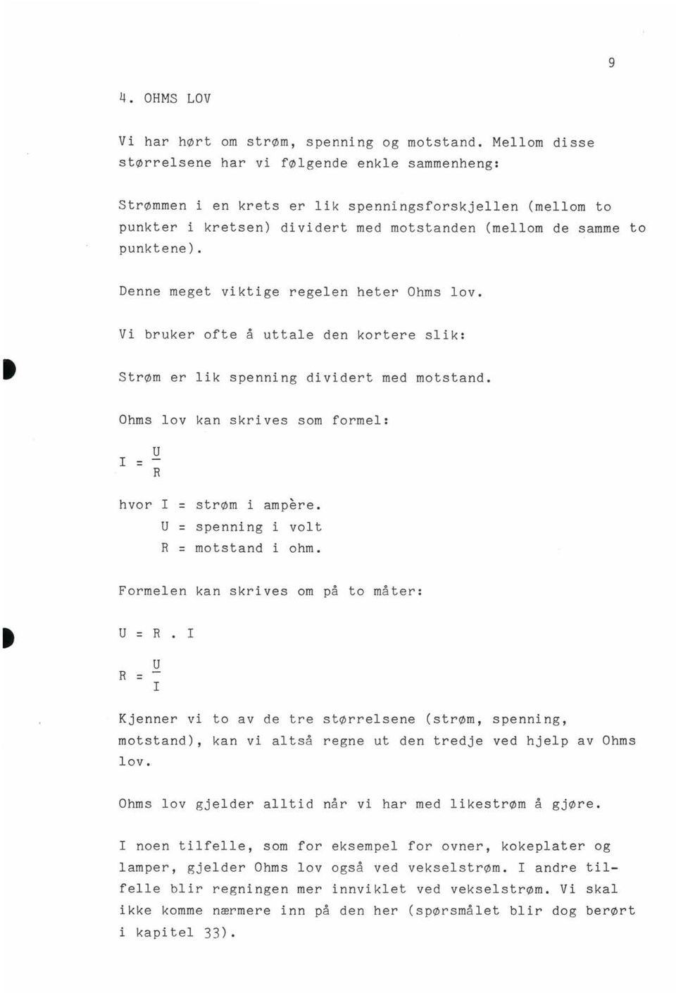 Denne meget viktige regelen heter Ohms lov. Vi bruker ofte å uttale den kortere slik: Strøm er lik spenning dividert med motstand. Ohms lov kan skrives som formel: I U = R hvor I = strøm i ampere.