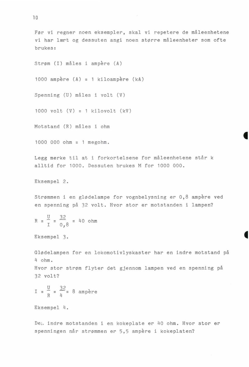 Dessuten brukes M for 1000 000. Eksempel 2. Strømmen i en glødelampe for vognbelysning er 0,8 ampere ved en spenning på 32 volt. Hvor stor er motstanden i lampen? R = U = 32 I 0,8 = 40 ohm Eksempel 3.