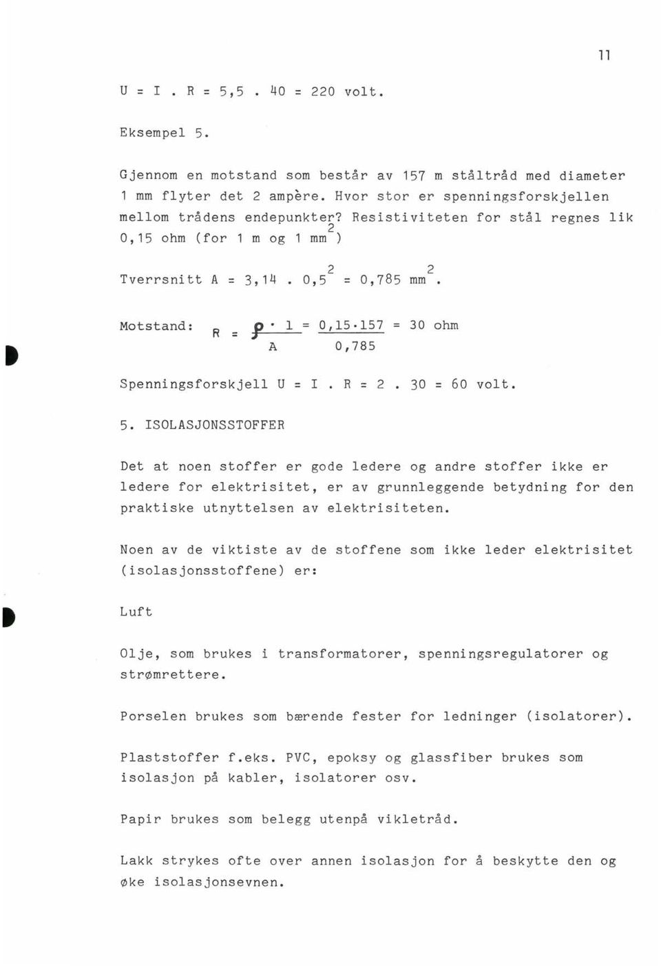 30 = 60 volt. 5. ISOLASJONSSTOFFER Det at noen stoffer er gode ledere og andre stoffer ikke er ledere for elektrisitet, er av grunnleggende betydning for den praktiske utnyttelsen av elektrisiteten.