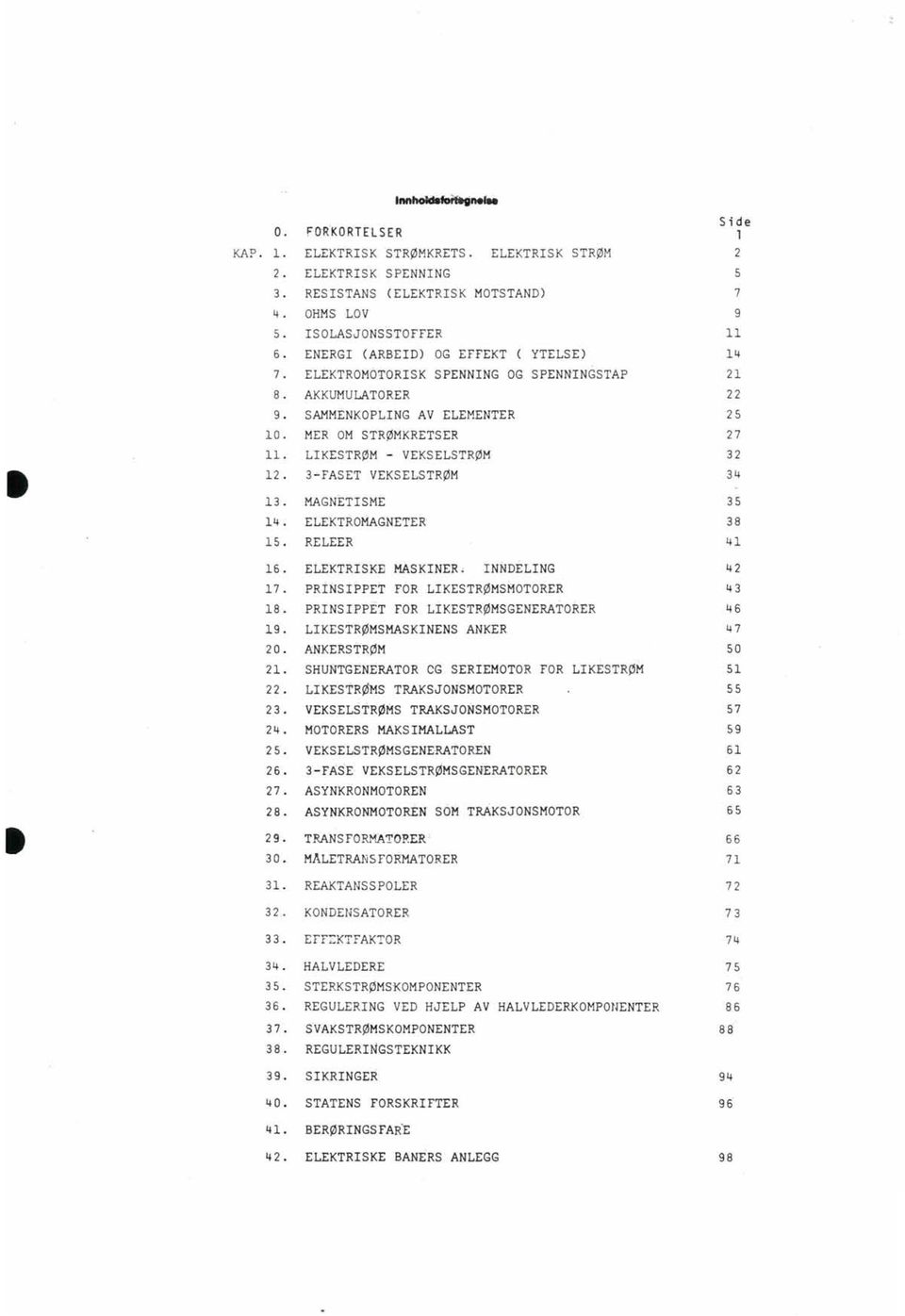 ELEKTROMAGNETER 15. RELEER 16. ELEKTRISKE MASKINER. INNDELING 17. PRiNSIPPET FOR LIKESTRØMSMOTORER 18. PRINSIPPET FOR LIKESTRØMSGENERATORER 19. LIKESTRØMSMASKINENS ANKER 20. ANKERSTRØM 21.