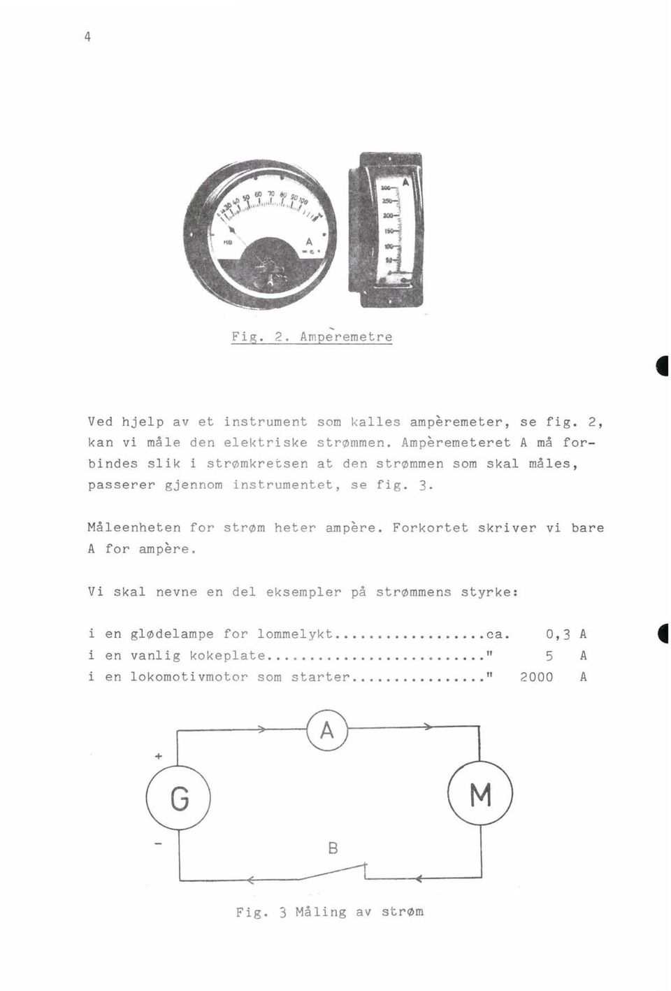 Måleenheten for strøm heter ampere. Forkortet skriver vi bare A for ampere.