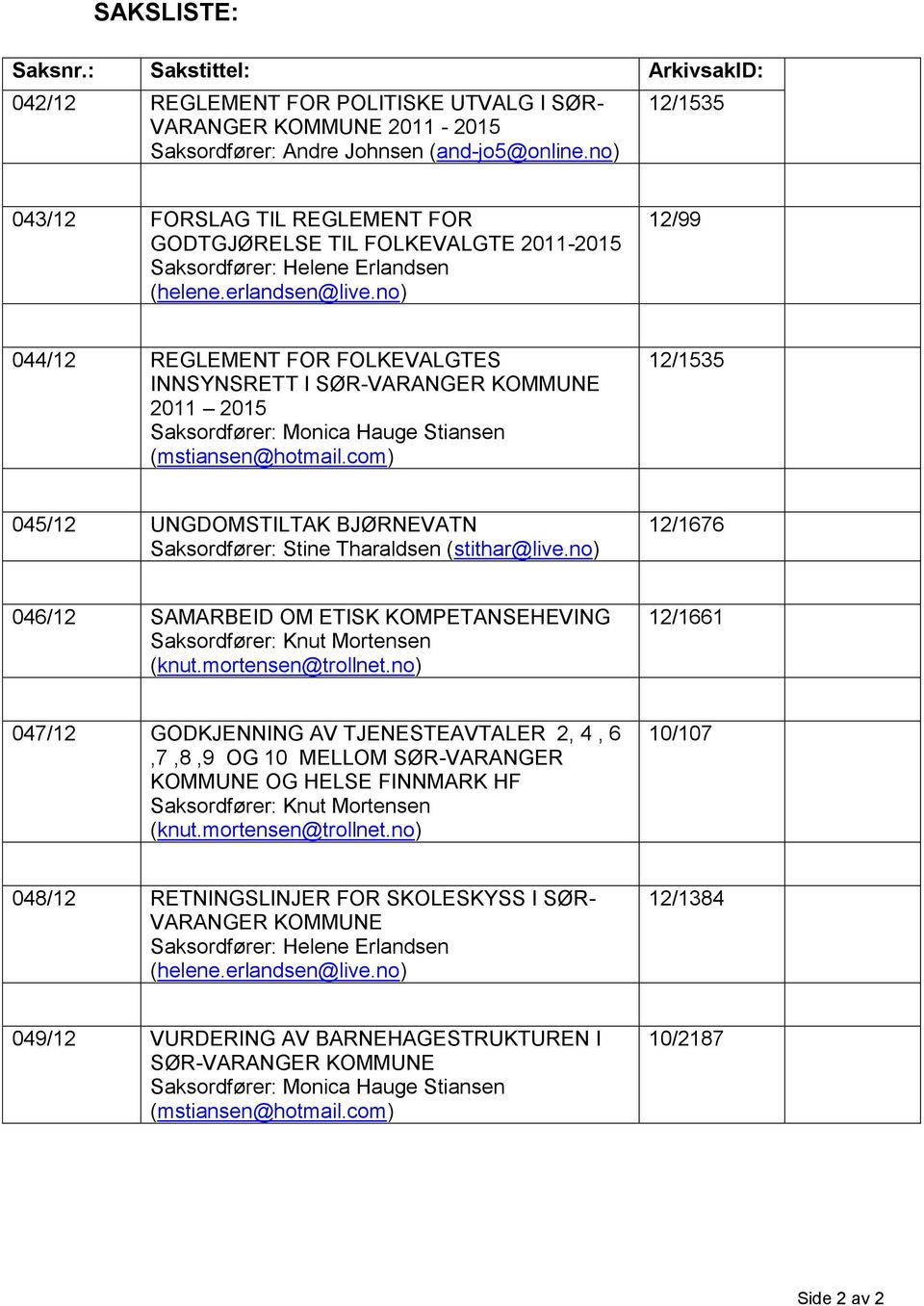 no) 12/99 044/12 REGLEMENT FOR FOLKEVALGTES INNSYNSRETT I SØR-VARANGER KOMMUNE 2011 2015 Saksordfører: Monica Hauge Stiansen (mstiansen@hotmail.