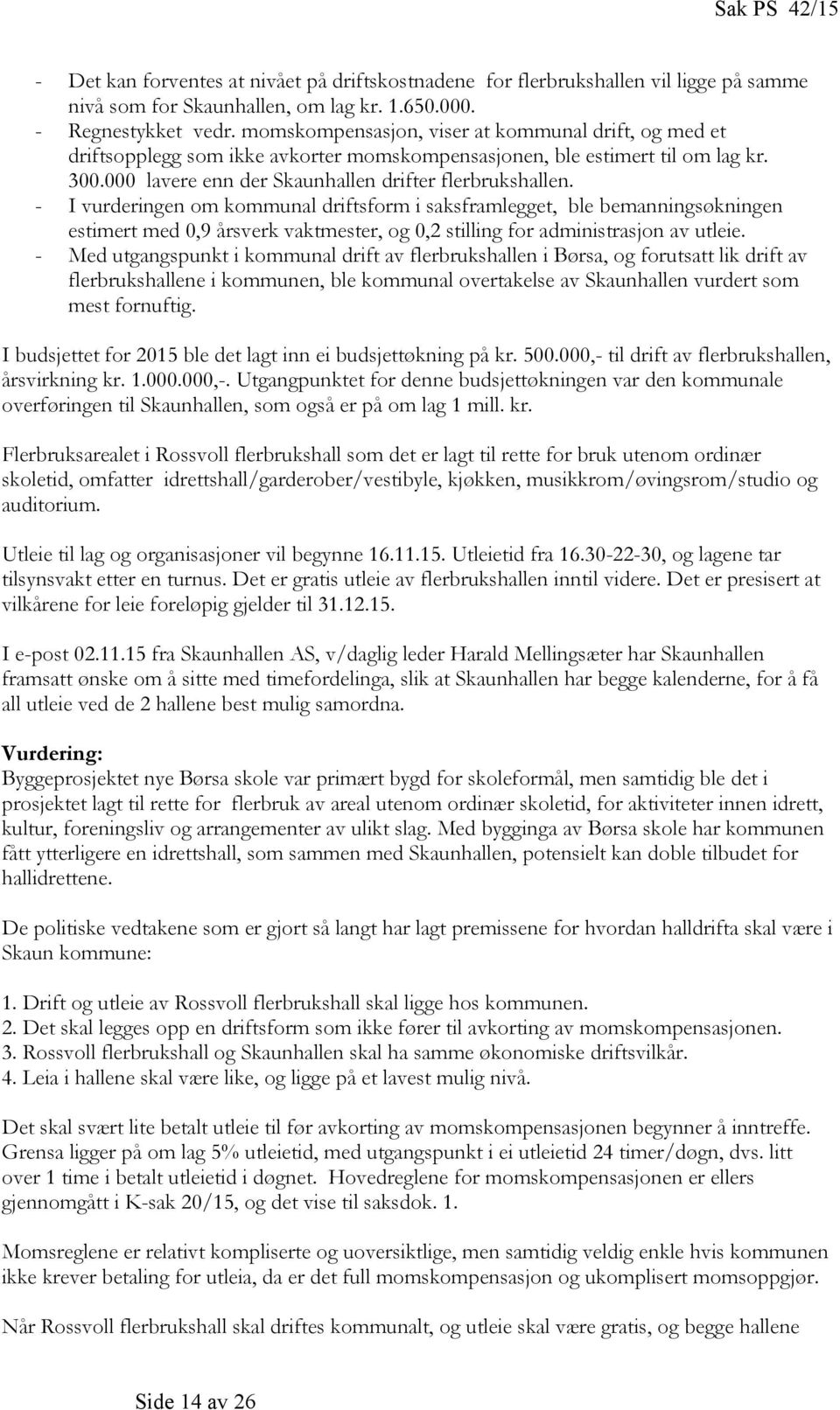 - I vurderingen om kommunal driftsform i saksframlegget, ble bemanningsøkningen estimert med 0,9 årsverk vaktmester, og 0,2 stilling for administrasjon av utleie.