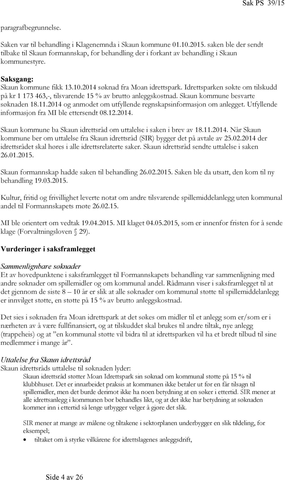 Idrettsparken søkte om tilskudd på kr 1 173 463,-, tilsvarende 15 % av brutto anleggskostnad. Skaun kommune besvarte søknaden 18.11.2014 og anmodet om utfyllende regnskapsinformasjon om anlegget.