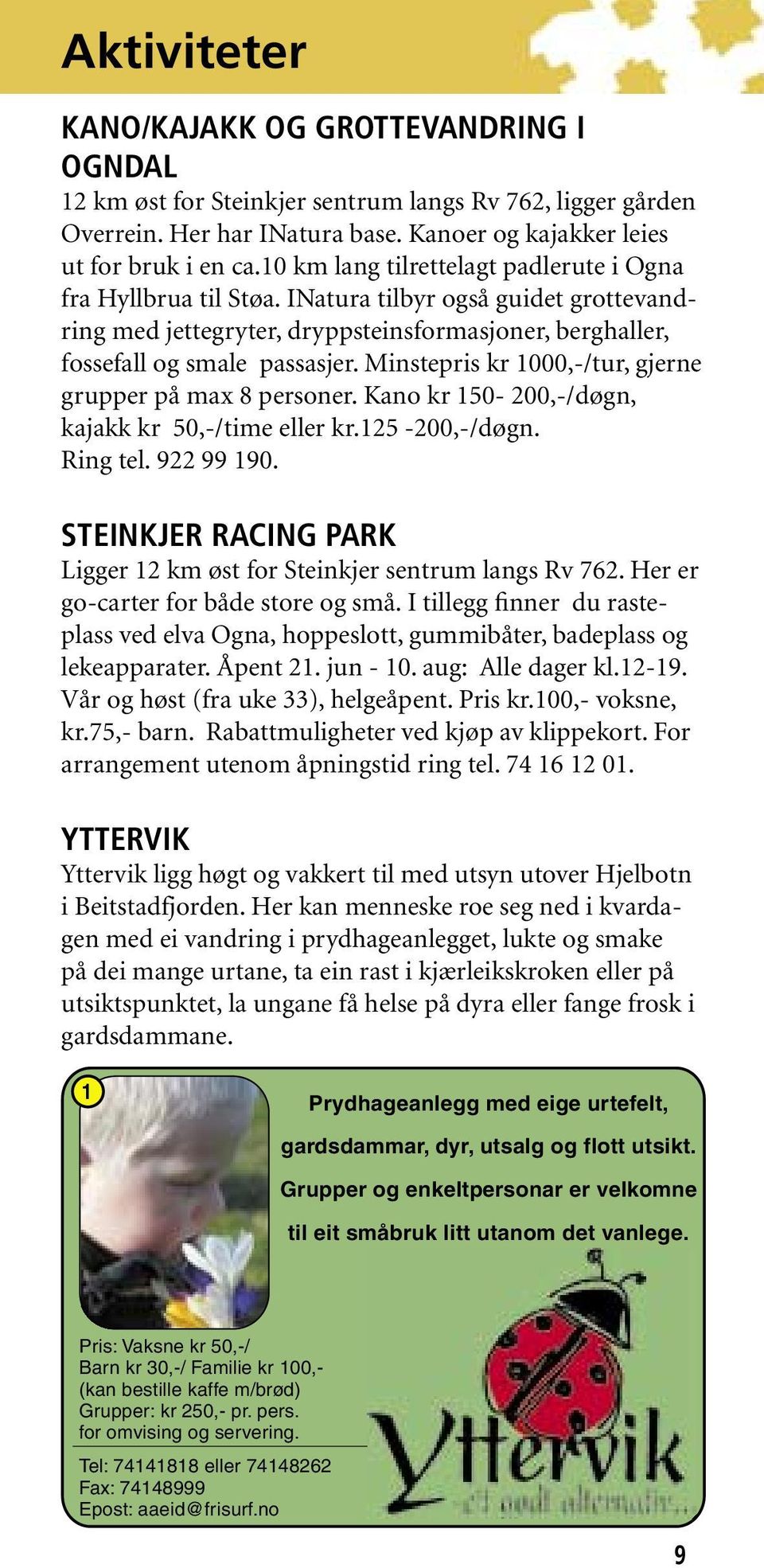 Minstepris kr 1000,-/tur, gjerne grupper på max 8 personer. Kano kr 150-200,-/døgn, kajakk kr 50,-/time eller kr.125-200,-/døgn. Ring tel. 922 99 190.