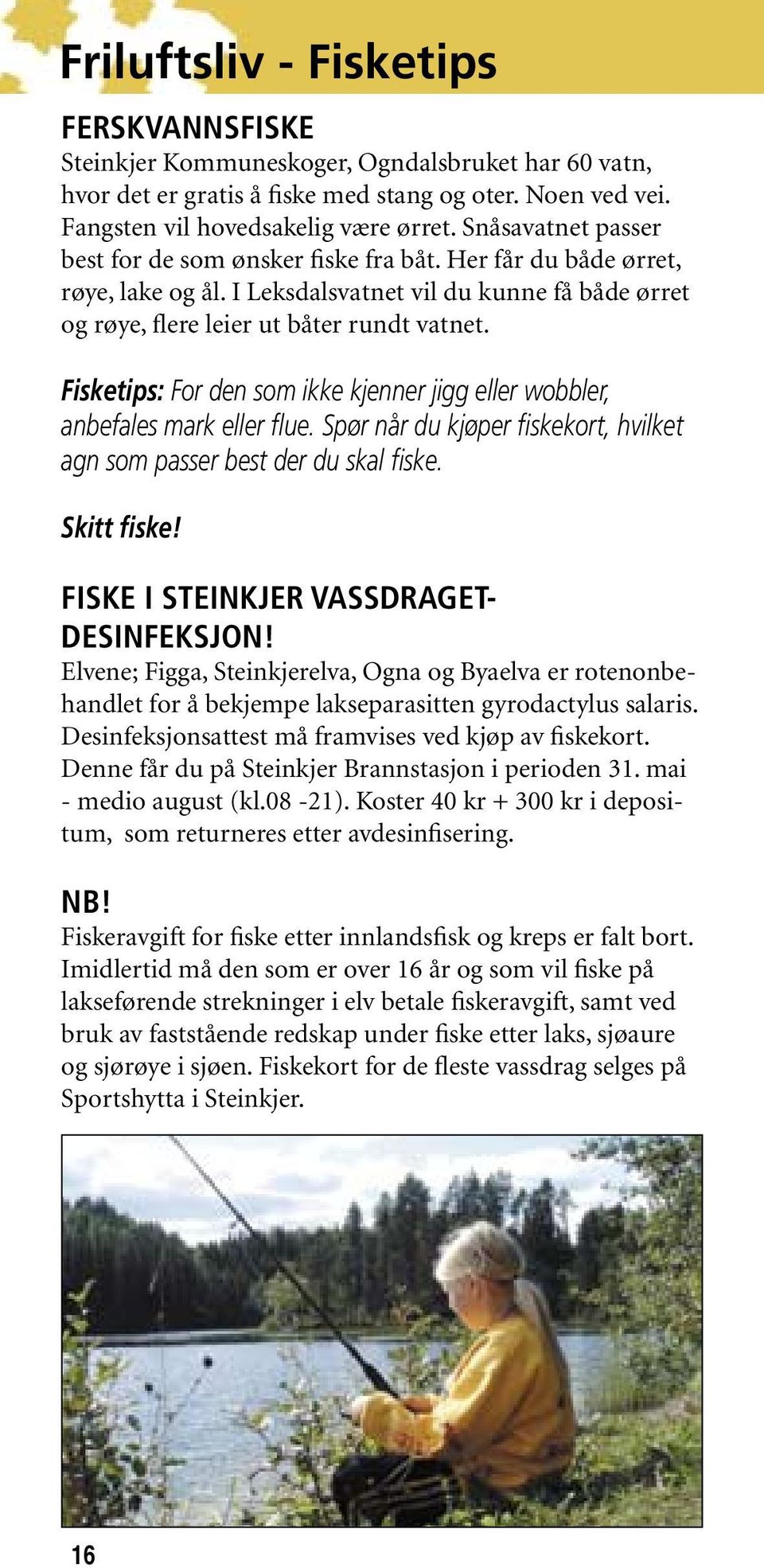 Fisketips: For den som ikke kjenner jigg eller wobbler, anbefales mark eller flue. Spør når du kjøper fiskekort, hvilket agn som passer best der du skal fiske. Skitt fiske!