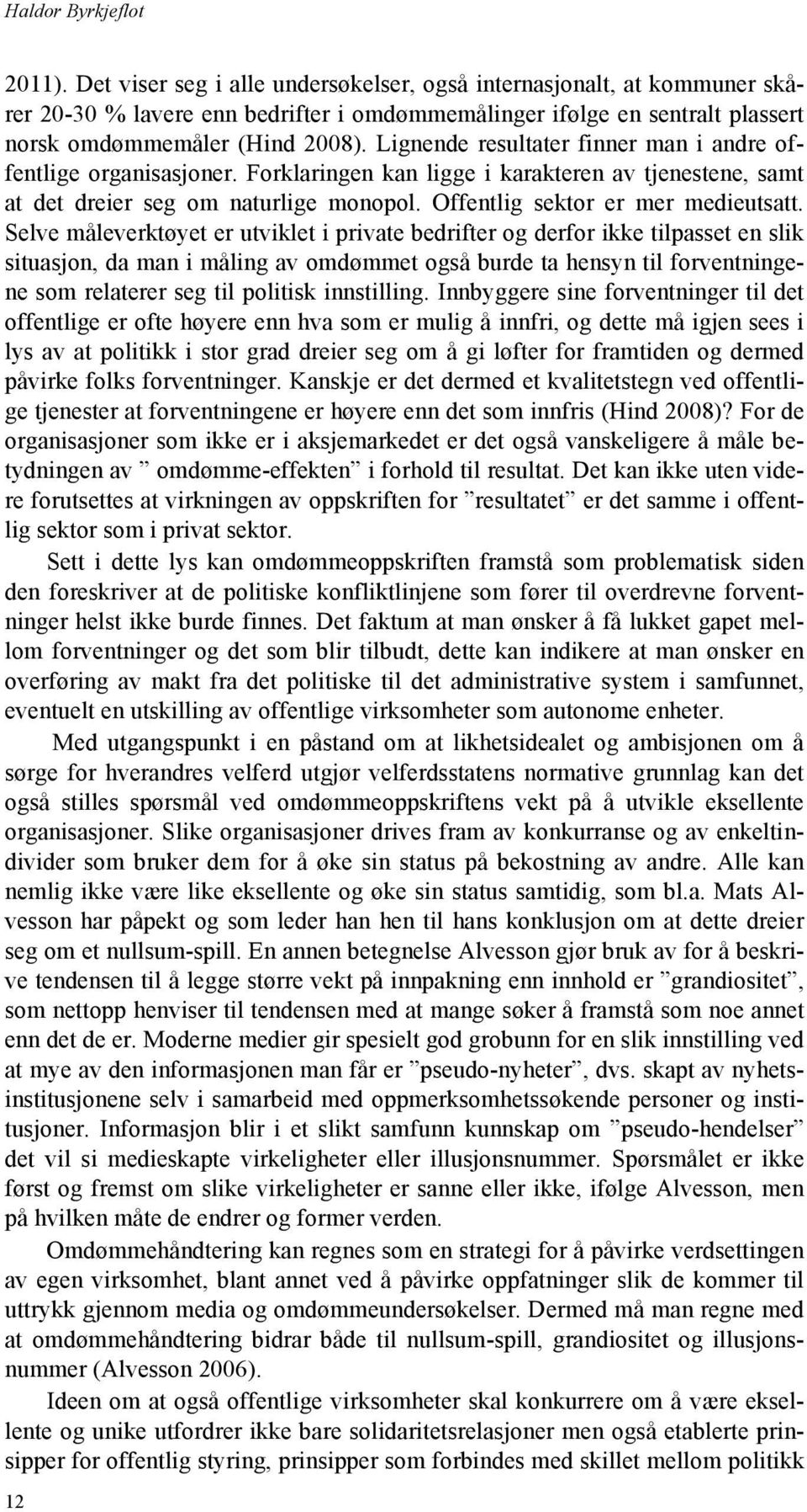 Lignende resultater finner man i andre offentlige organisasjoner. Forklaringen kan ligge i karakteren av tjenestene, samt at det dreier seg om naturlige monopol. Offentlig sektor er mer medieutsatt.